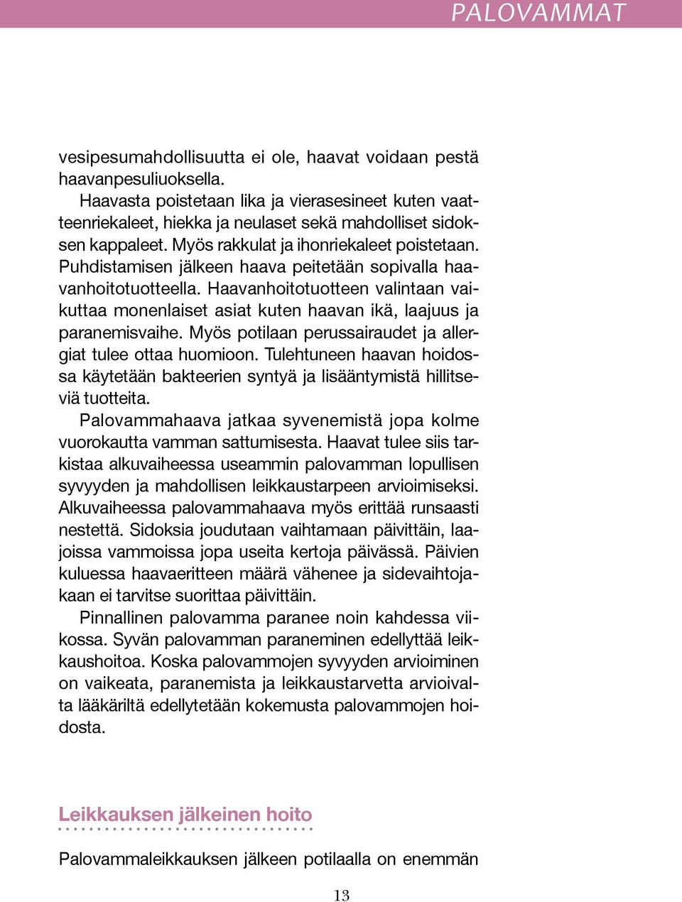 Puhdistamisen jälkeen haava peitetään sopivalla haavanhoitotuotteella. Haavanhoitotuotteen valintaan vaikuttaa monenlaiset asiat kuten haavan ikä, laajuus ja paranemisvaihe.