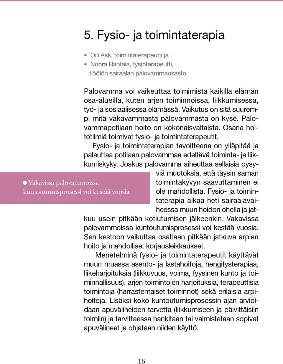 Osana hoitotiimiä toimivat fysio- ja toimintaterapeutit. Fysio- ja toimintaterapian tavoitteena on ylläpitää ja palauttaa potilaan palovammaa edeltävä toiminta- ja liikkumiskyky.