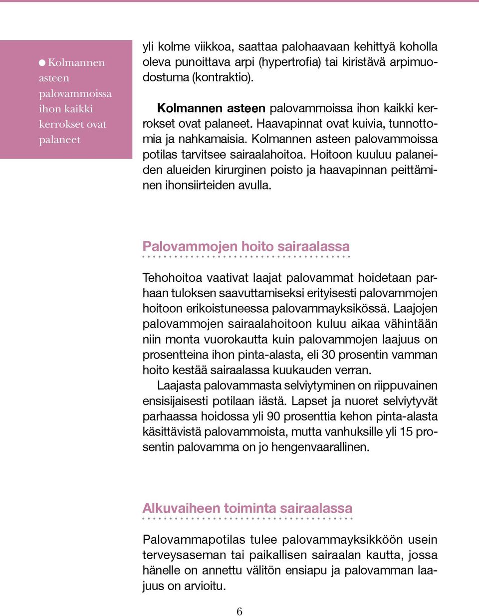 Hoitoon kuuluu palaneiden alueiden kirurginen poisto ja haavapinnan peittäminen ihonsiirteiden avulla.