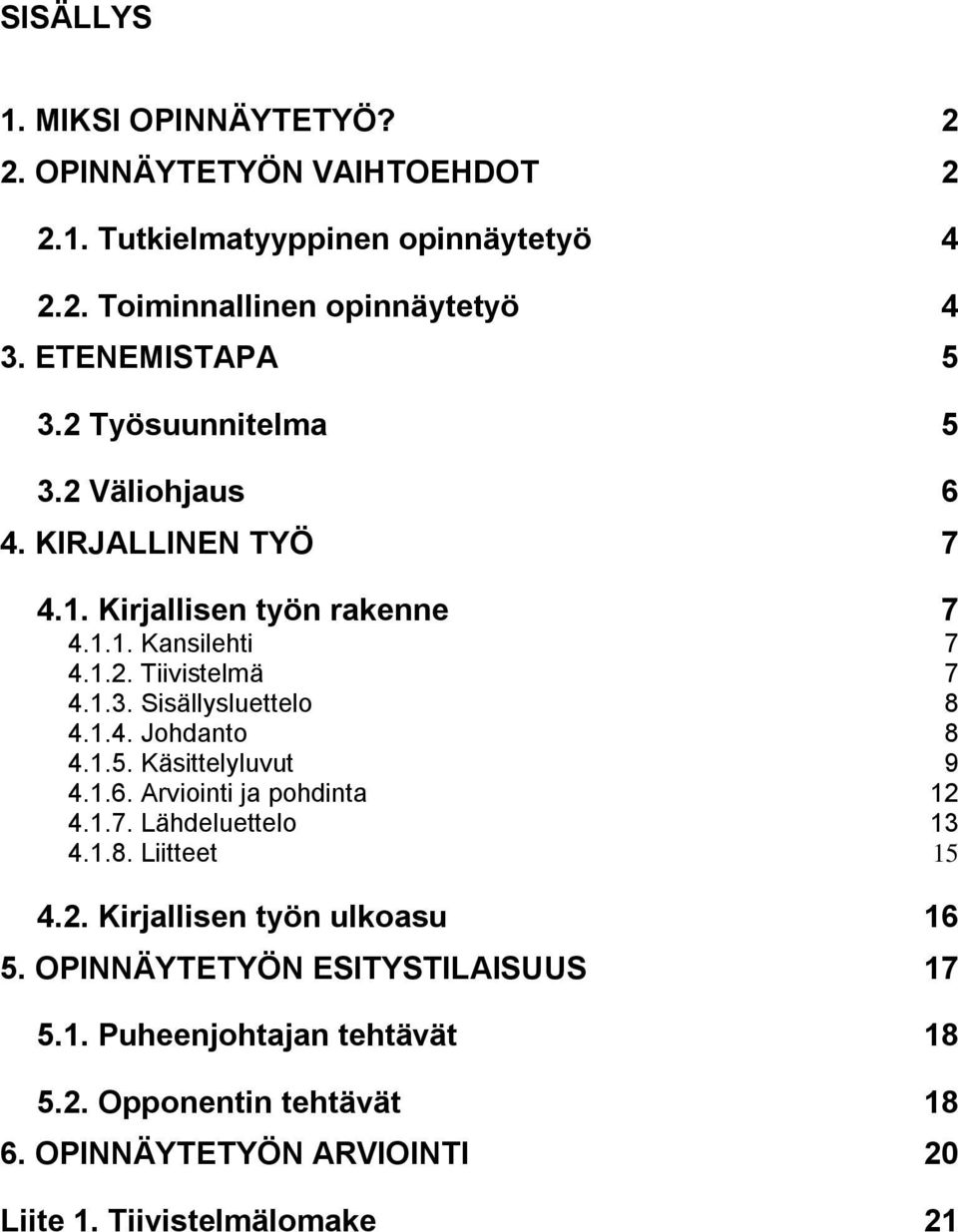 1.4. Johdanto 8 4.1.5. Käsittelyluvut 9 4.1.6. Arviointi ja pohdinta 12 4.1.7. Lähdeluettelo 13 4.1.8. Liitteet 15 4.2. Kirjallisen työn ulkoasu 16 5.