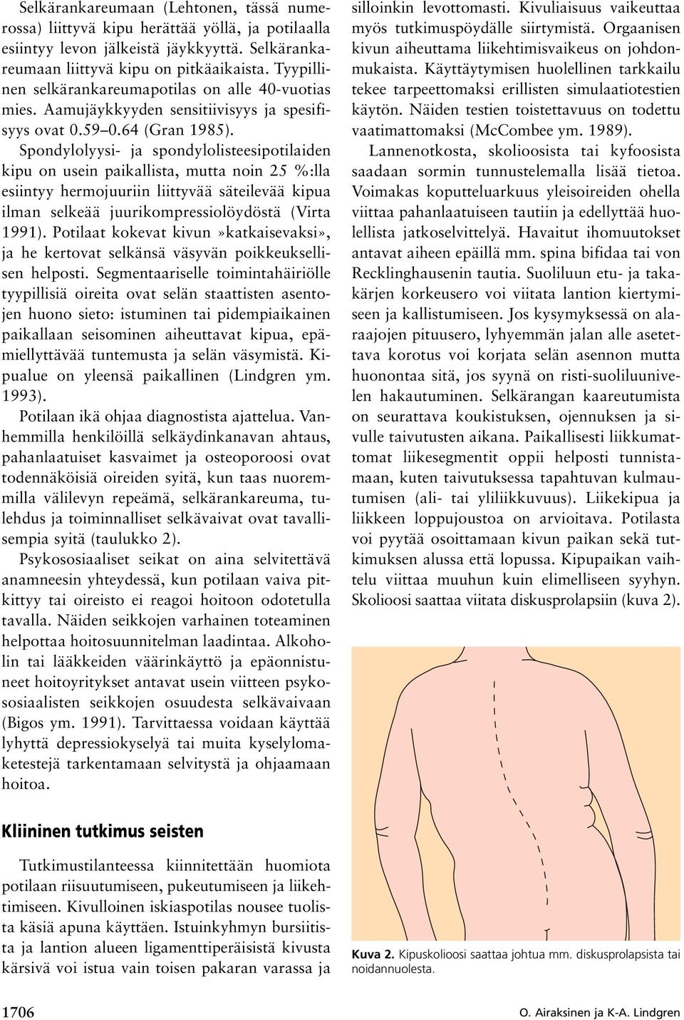 Spondylolyysi- ja spondylolisteesipotilaiden kipu on usein paikallista, mutta noin 25 %:lla esiintyy hermojuuriin liittyvää säteilevää kipua ilman selkeää juurikompressiolöydöstä (Virta 1991).
