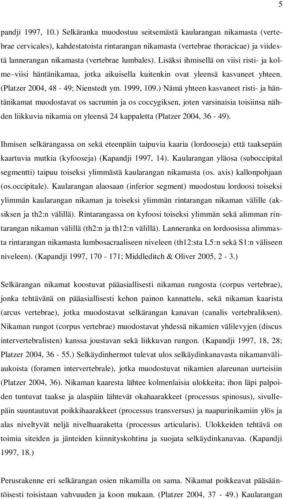 Lisäksi ihmisellä on viisi risti- ja kolme viisi häntänikamaa, jotka aikuisella kuitenkin ovat yleensä kasvaneet yhteen. (Platzer 2004, 48-49; Nienstedt ym. 1999, 109.