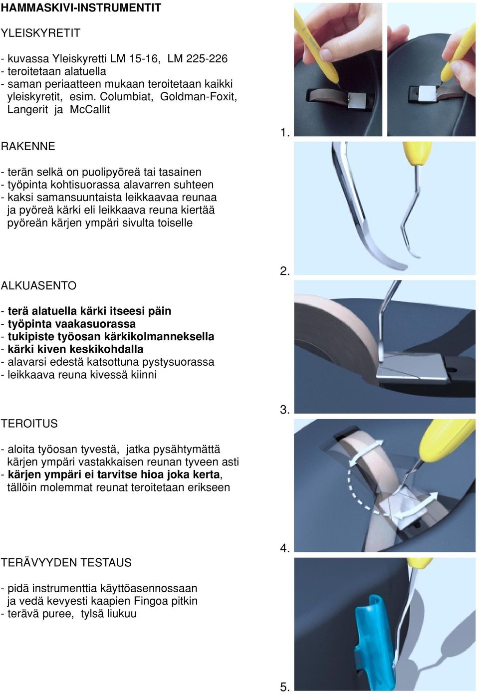 leikkaava reuna kiertää pyöreän kärjen ympäri sivulta toiselle - terä alatuella kärki itseesi päin - työpinta vaakasuorassa - tukipiste työosan kärkikolmanneksella - kärki kiven keskikohdalla -