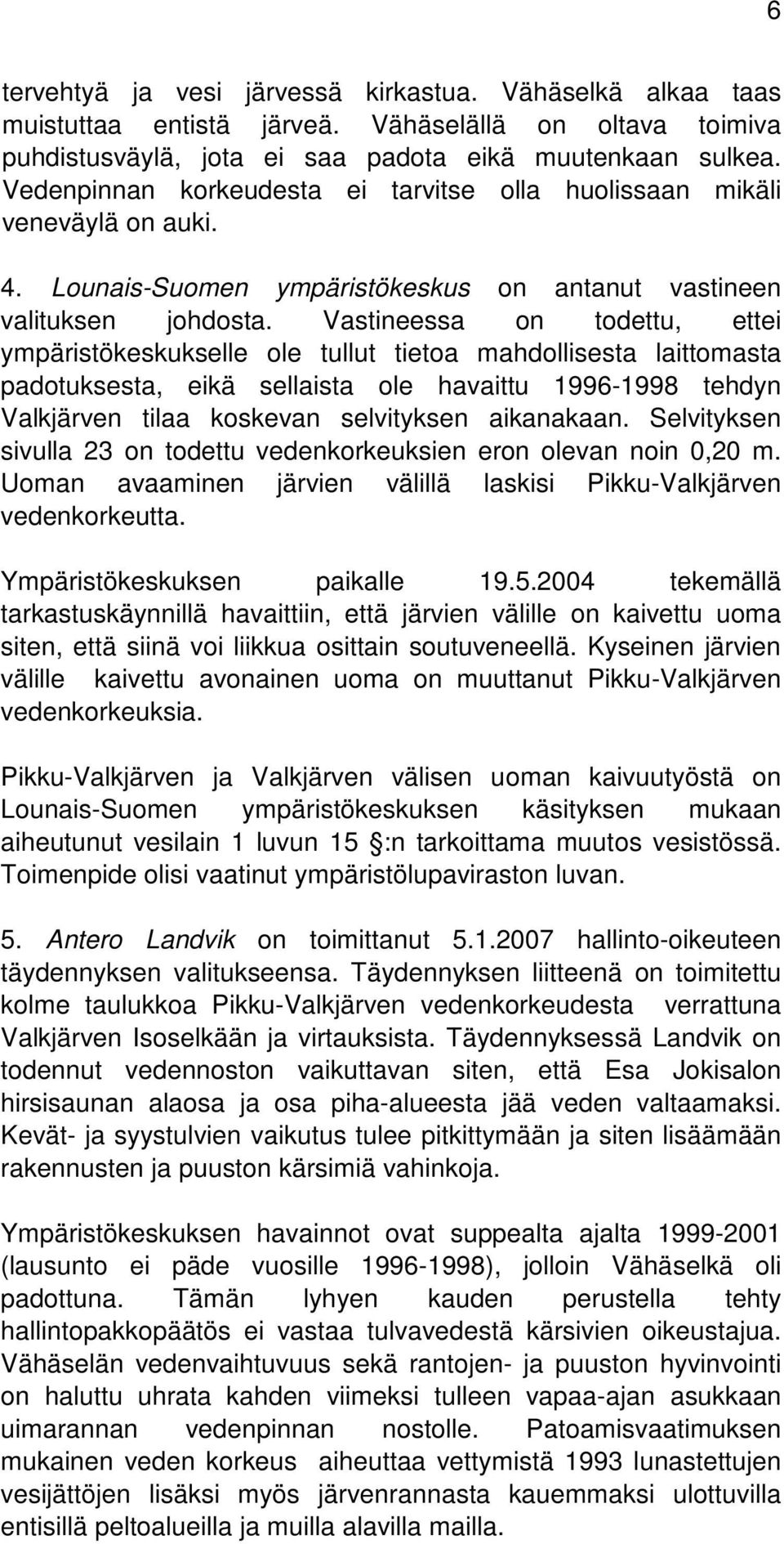 Vastineessa on todettu, ettei ympäristökeskukselle ole tullut tietoa mahdollisesta laittomasta padotuksesta, eikä sellaista ole havaittu 1996-1998 tehdyn Valkjärven tilaa koskevan selvityksen