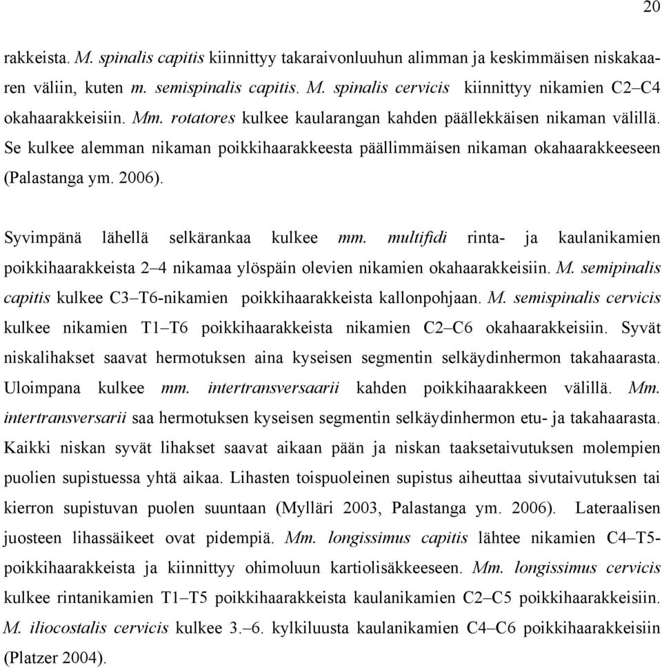 Syvimpänä lähellä selkärankaa kulkee mm. multifidi rinta- ja kaulanikamien poikkihaarakkeista 2 4 nikamaa ylöspäin olevien nikamien okahaarakkeisiin. M.