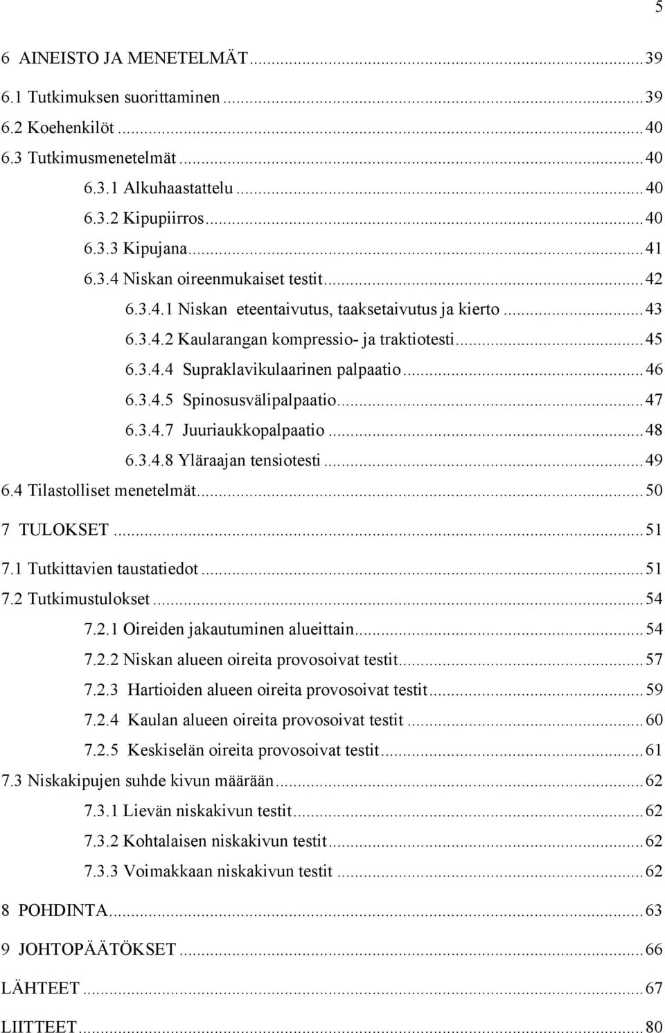 3.4.7 Juuriaukkopalpaatio...48 6.3.4.8 Yläraajan tensiotesti...49 6.4 Tilastolliset menetelmät...50 7 TULOKSET...51 7.1 Tutkittavien taustatiedot...51 7.2 Tutkimustulokset...54 7.2.1 Oireiden jakautuminen alueittain.