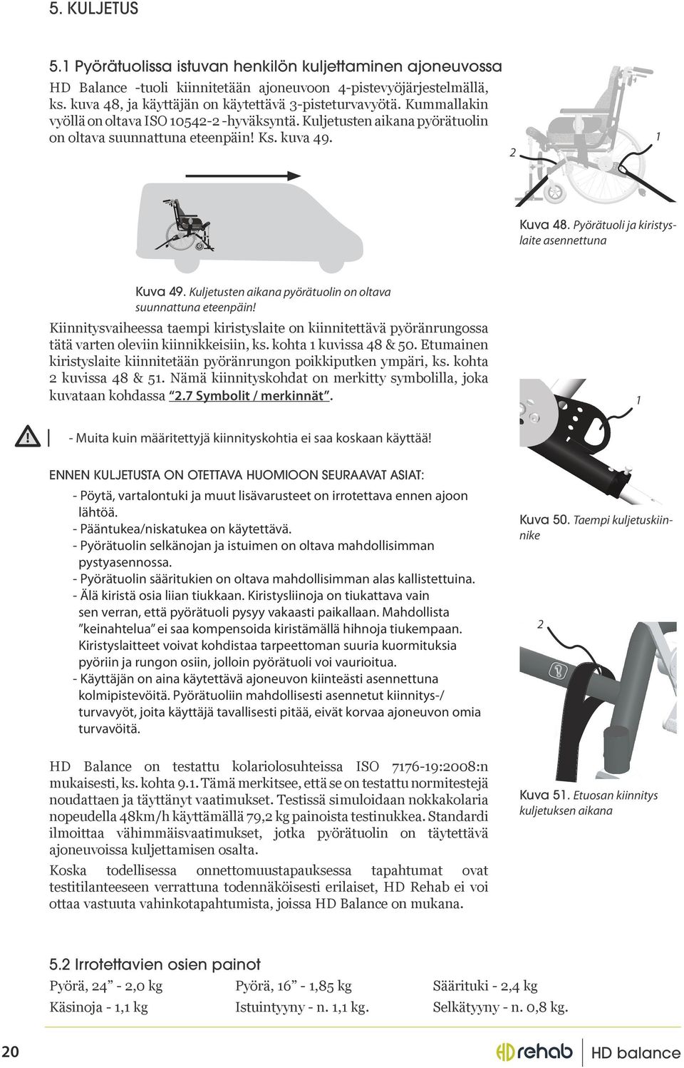 Kuljetusten aikana pyörätuolin on oltava suunnattuna eteenpäin Kiinnitysvaiheessa taempi kiristyslaite on kiinnitettävä pyöränrungossa tätä varten oleviin kiinnikkeisiin, ks. kohta kuvissa 48 & 50.