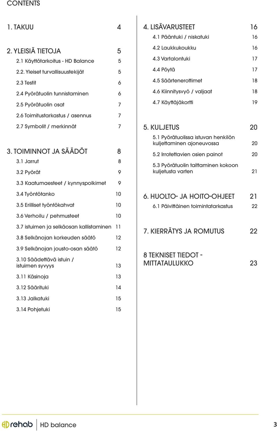 7 Symbolit / merkinnät 7. TOIMINNOT JA SÄÄDÖT 8. Jarrut 8. Pyörät 9 5. KULJETUS 0 5. Pyörätuolissa istuvan henkilön kuljettaminen ajoneuvossa 0 5. Irrotettavien osien painot 0 5.