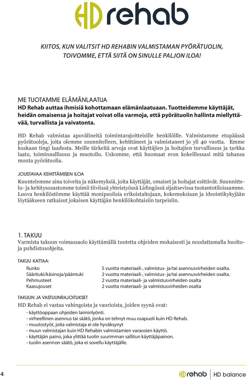 HD Rehab valmistaa apuvälineitä toimintarajoitteisille henkilöille. Valmistamme etupäässä pyörätuoleja, joita olemme suunnitelleen, kehittäneet ja valmistaneet jo yli 40 vuotta.