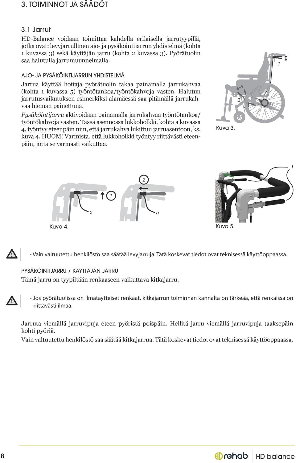 Pyörätuolin saa halutulla jarrumuunnelmalla. AJO- JA PYSÄKÖINTIJARRUN YHDISTELMÄ Jarrua käyttää hoitaja pyörätuolin takaa painamalla jarrukahvaa (kohta kuvassa 5) työntötankoa/työntökahvoja vasten.