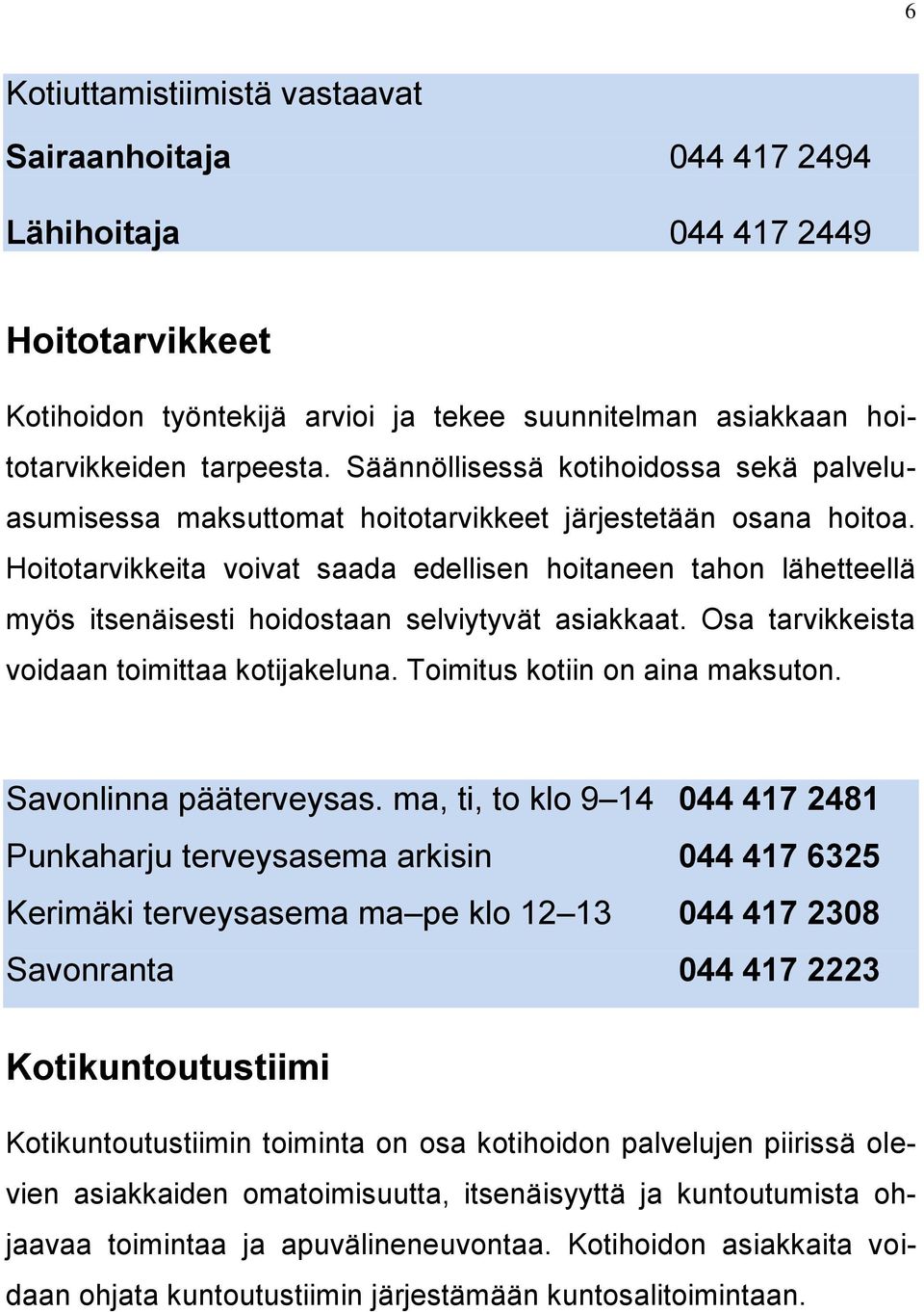 Hoitotarvikkeita voivat saada edellisen hoitaneen tahon lähetteellä myös itsenäisesti hoidostaan selviytyvät asiakkaat. Osa tarvikkeista voidaan toimittaa kotijakeluna.