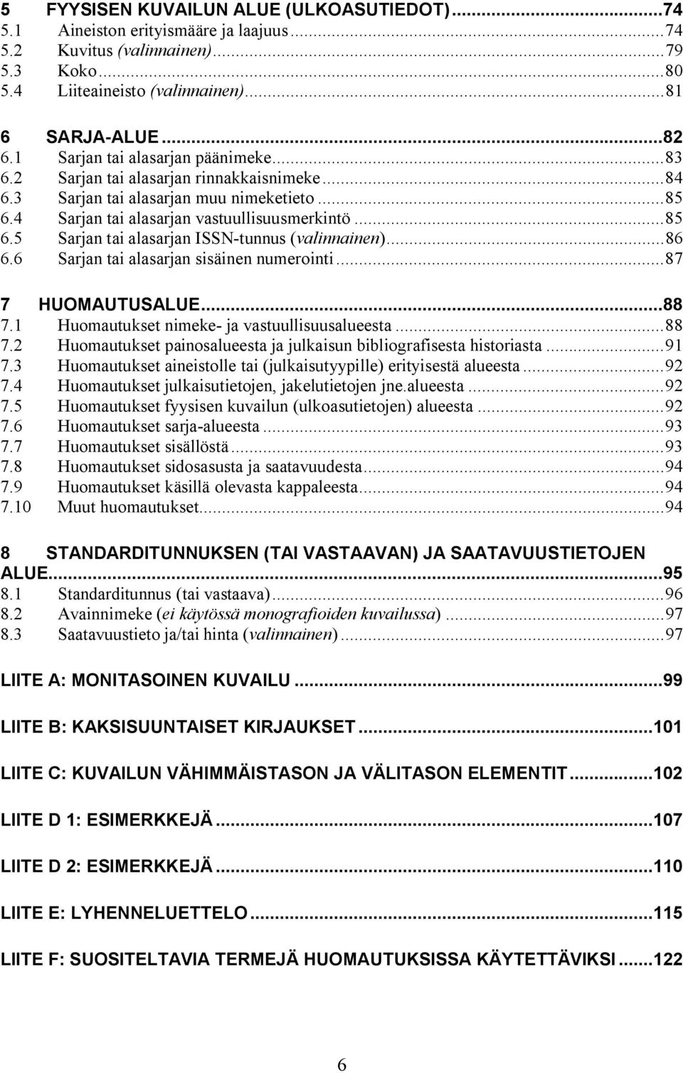 ..86 6.6 Sarjan tai alasarjan sisäinen numerointi...87 7 HUOMAUTUSALUE...88 7.1 Huomautukset nimeke ja vastuullisuusalueesta...88 7.2 Huomautukset painosalueesta ja julkaisun bibliografisesta historiasta.