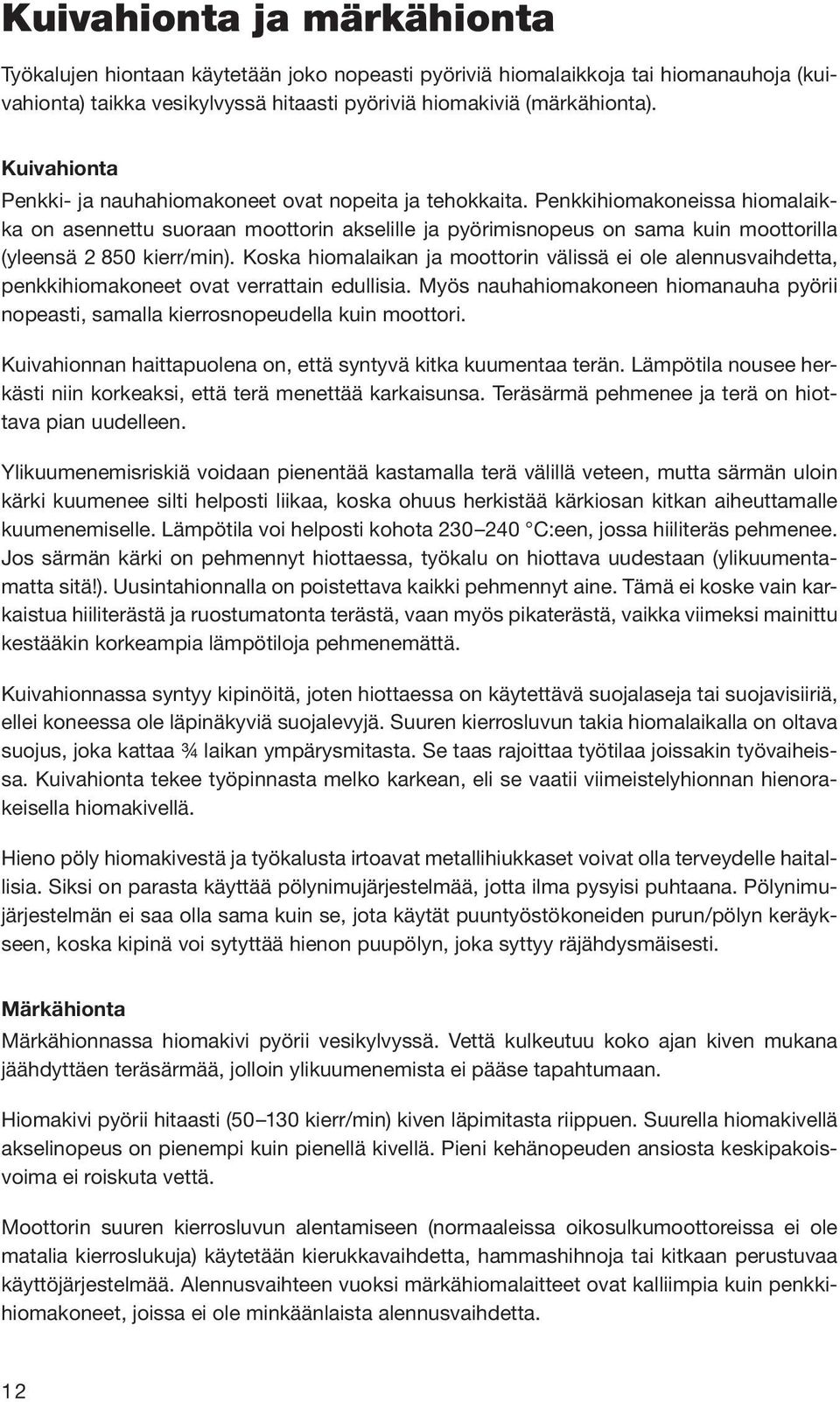 Penkkihiomakoneissa hiomalaikka on asennettu suoraan moottorin akselille ja pyörimisnopeus on sama kuin moottorilla (yleensä 2 850 kierr/min).