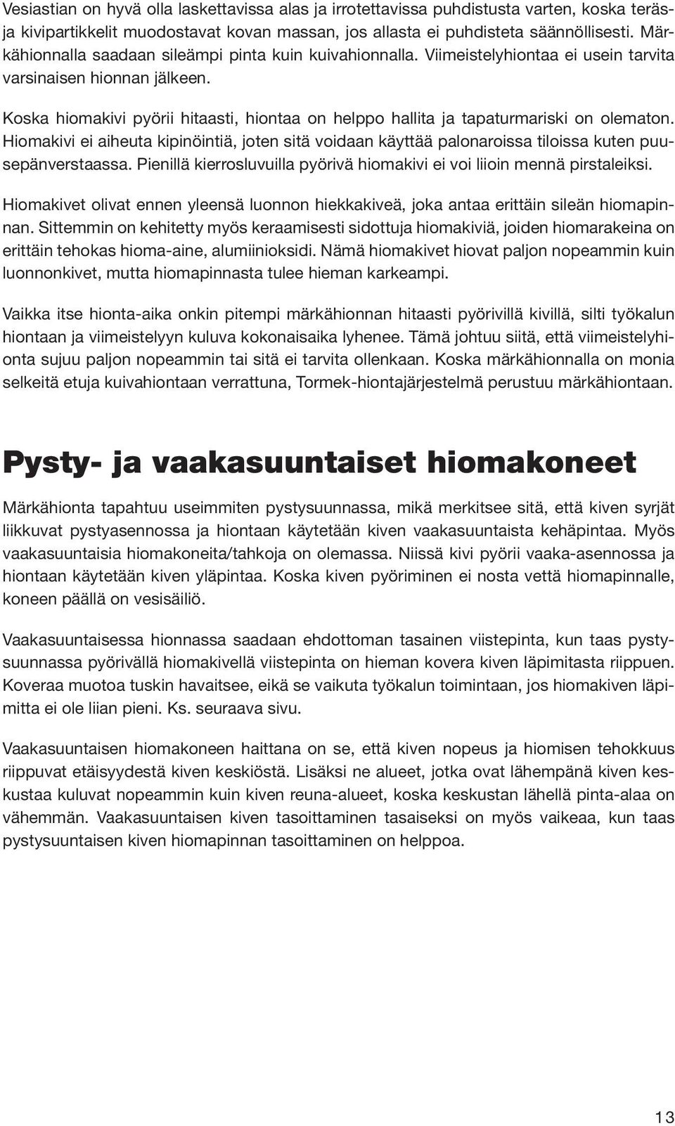 Koska hiomakivi pyörii hitaasti, hiontaa on helppo hallita ja tapaturmariski on olematon. Hiomakivi ei aiheuta kipinöintiä, joten sitä voidaan käyttää palonaroissa tiloissa kuten puusepänverstaassa.