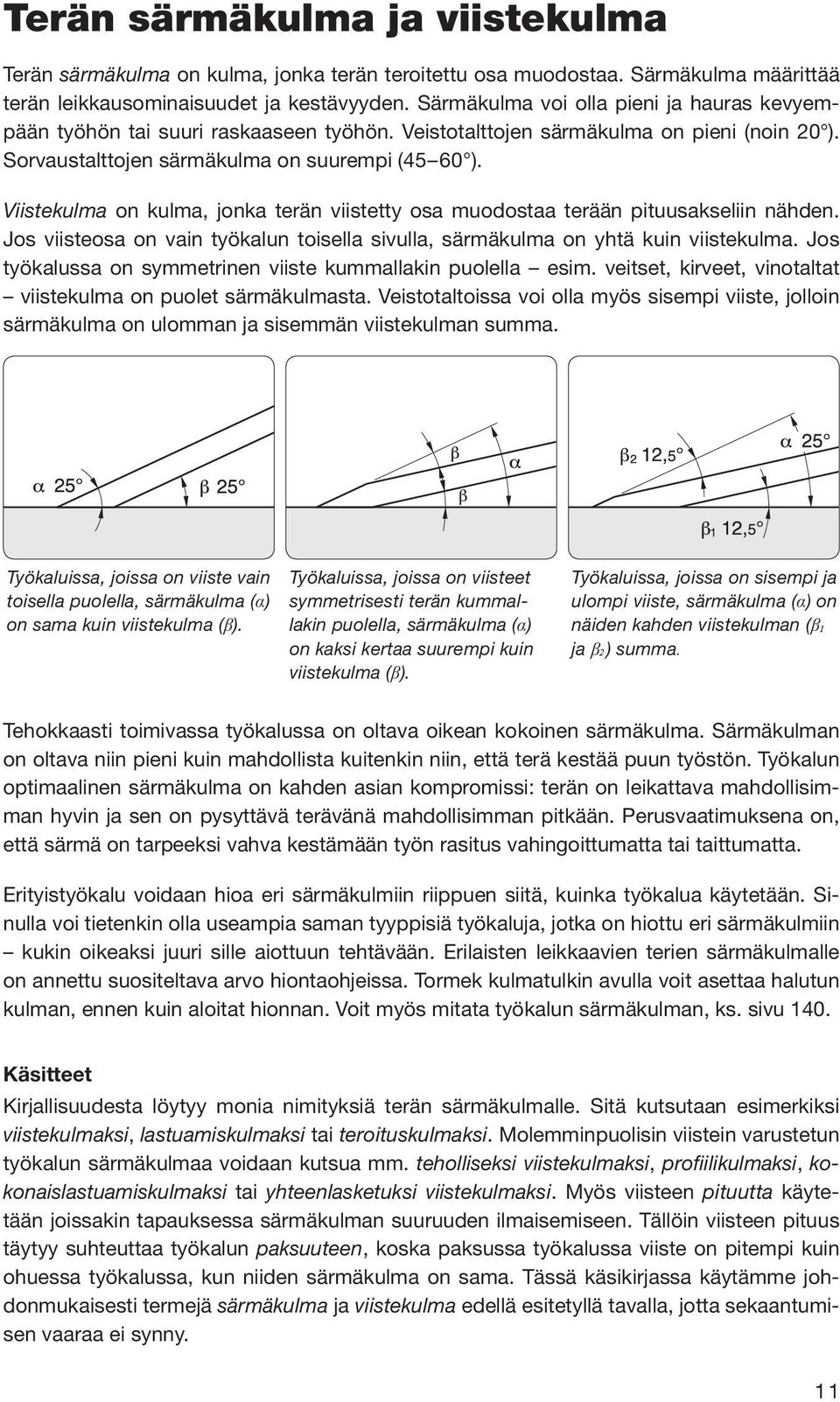Viistekulma on kulma, jonka terän viistetty osa muodostaa terään pituusakseliin nähden. Jos viisteosa on vain työkalun toisella sivulla, särmäkulma on yhtä kuin viistekulma.