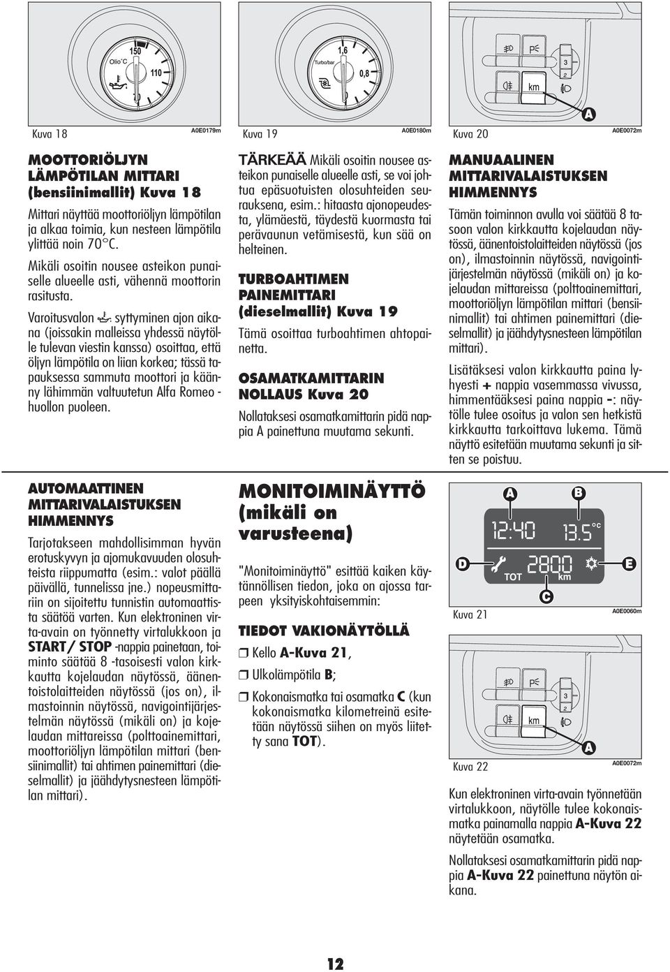 Varoitusvalon ` syttyminen ajon aikana (joissakin malleissa yhdessä näytölle tulevan viestin kanssa) osoittaa, että öljyn lämpötila on liian korkea; tässä tapauksessa sammuta moottori ja käänny