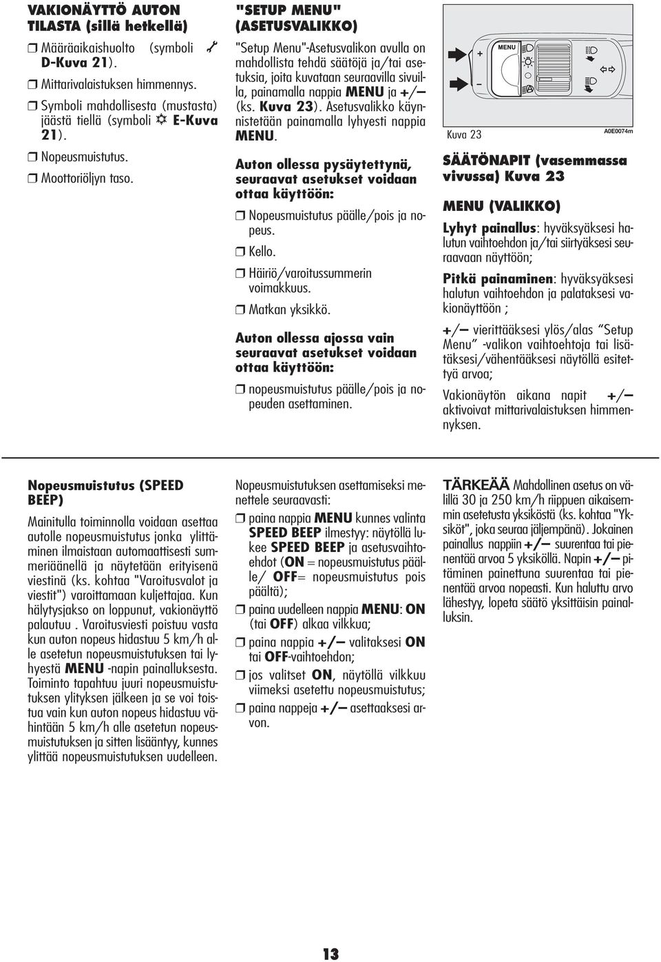 Kuva 23). Asetusvalikko käynnistetään painamalla lyhyesti nappia MENU. Auton ollessa pysäytettynä, seuraavat asetukset voidaan ottaa käyttöön: Nopeusmuistutus päälle/pois ja nopeus. Kello.