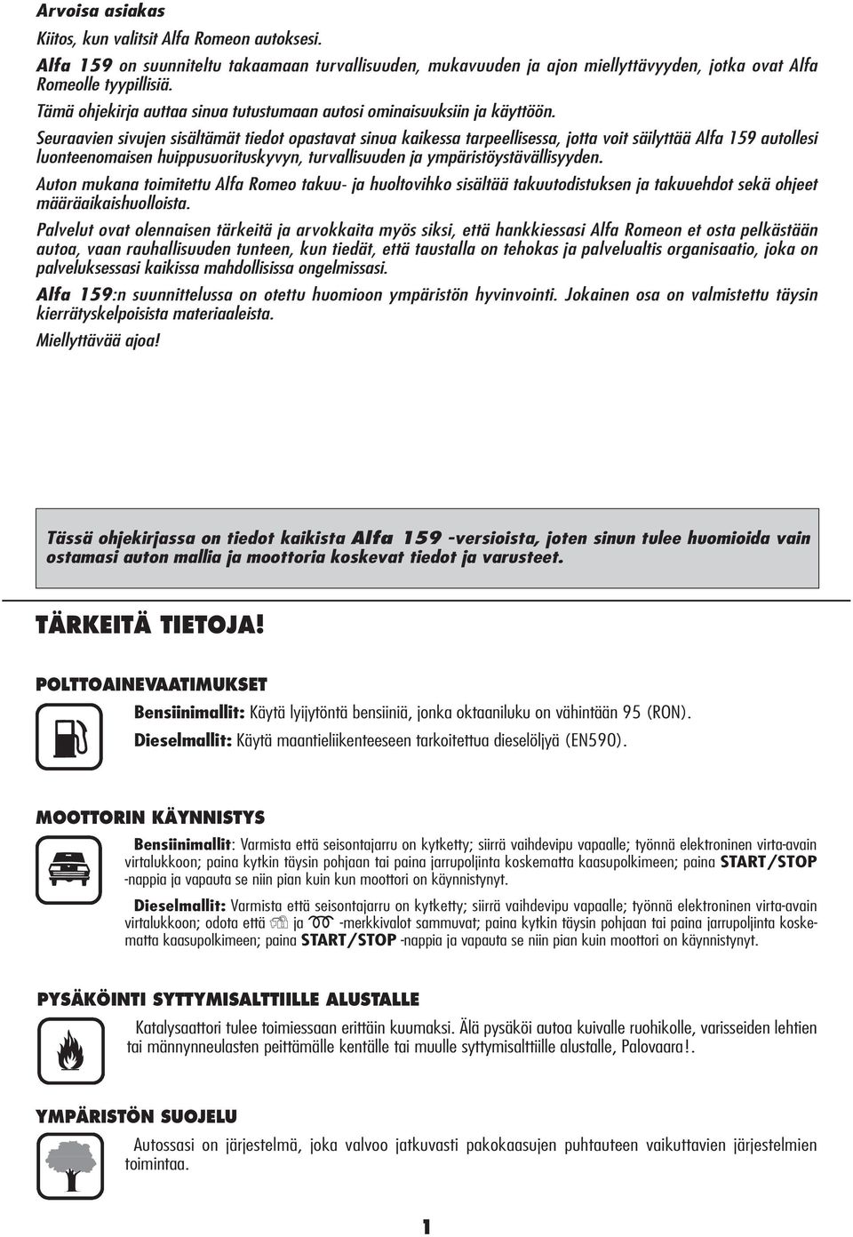 Seuraavien sivujen sisältämät tiedot opastavat sinua kaikessa tarpeellisessa, jotta voit säilyttää Alfa 159 autollesi luonteenomaisen huippusuorituskyvyn, turvallisuuden ja ympäristöystävällisyyden.