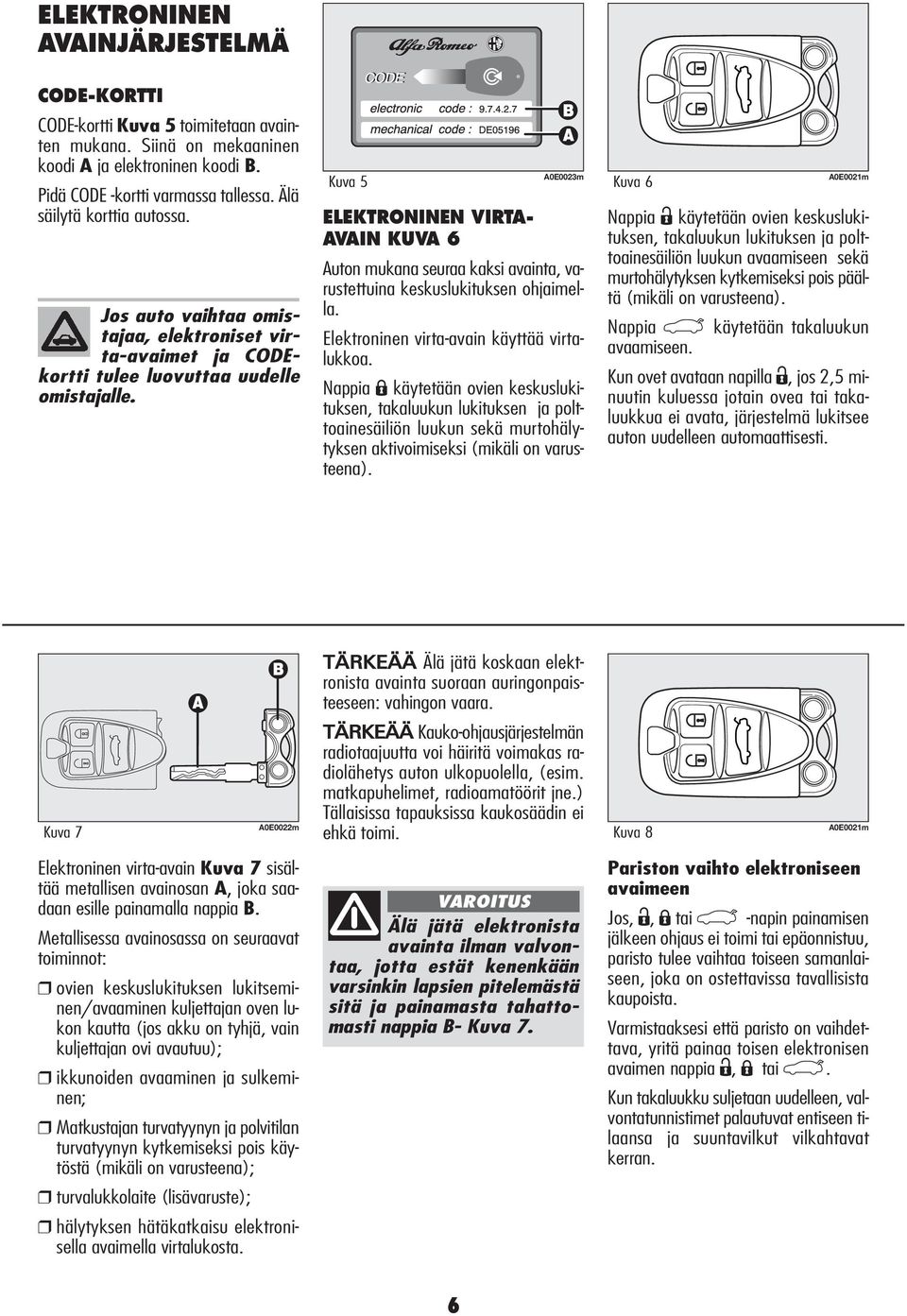 Kuva 5 A0E0023m ELEKTRONINEN VIRTA- AVAIN KUVA 6 Auton mukana seuraa kaksi avainta, varustettuina keskuslukituksen ohjaimella. Elektroninen virta-avain käyttää virtalukkoa.