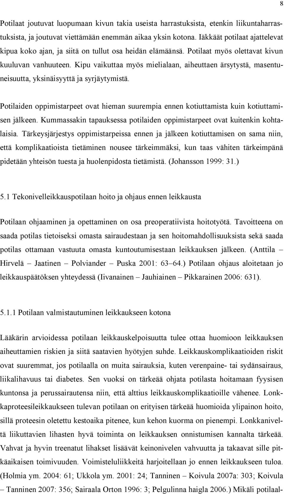 Kipu vaikuttaa myös mielialaan, aiheuttaen ärsytystä, masentuneisuutta, yksinäisyyttä ja syrjäytymistä. Potilaiden oppimistarpeet ovat hieman suurempia ennen kotiuttamista kuin kotiuttamisen jälkeen.