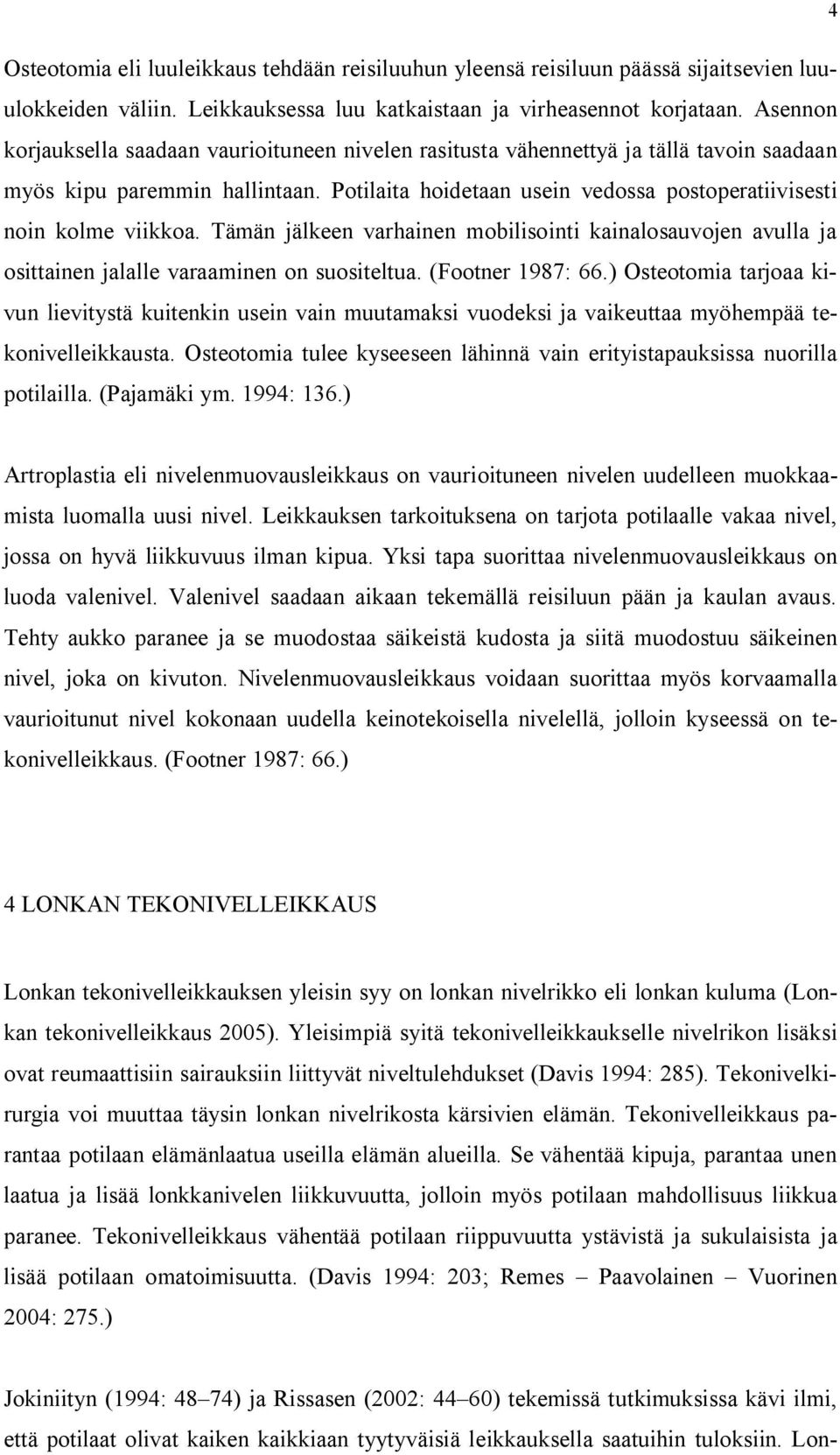 Potilaita hoidetaan usein vedossa postoperatiivisesti noin kolme viikkoa. Tämän jälkeen varhainen mobilisointi kainalosauvojen avulla ja osittainen jalalle varaaminen on suositeltua.