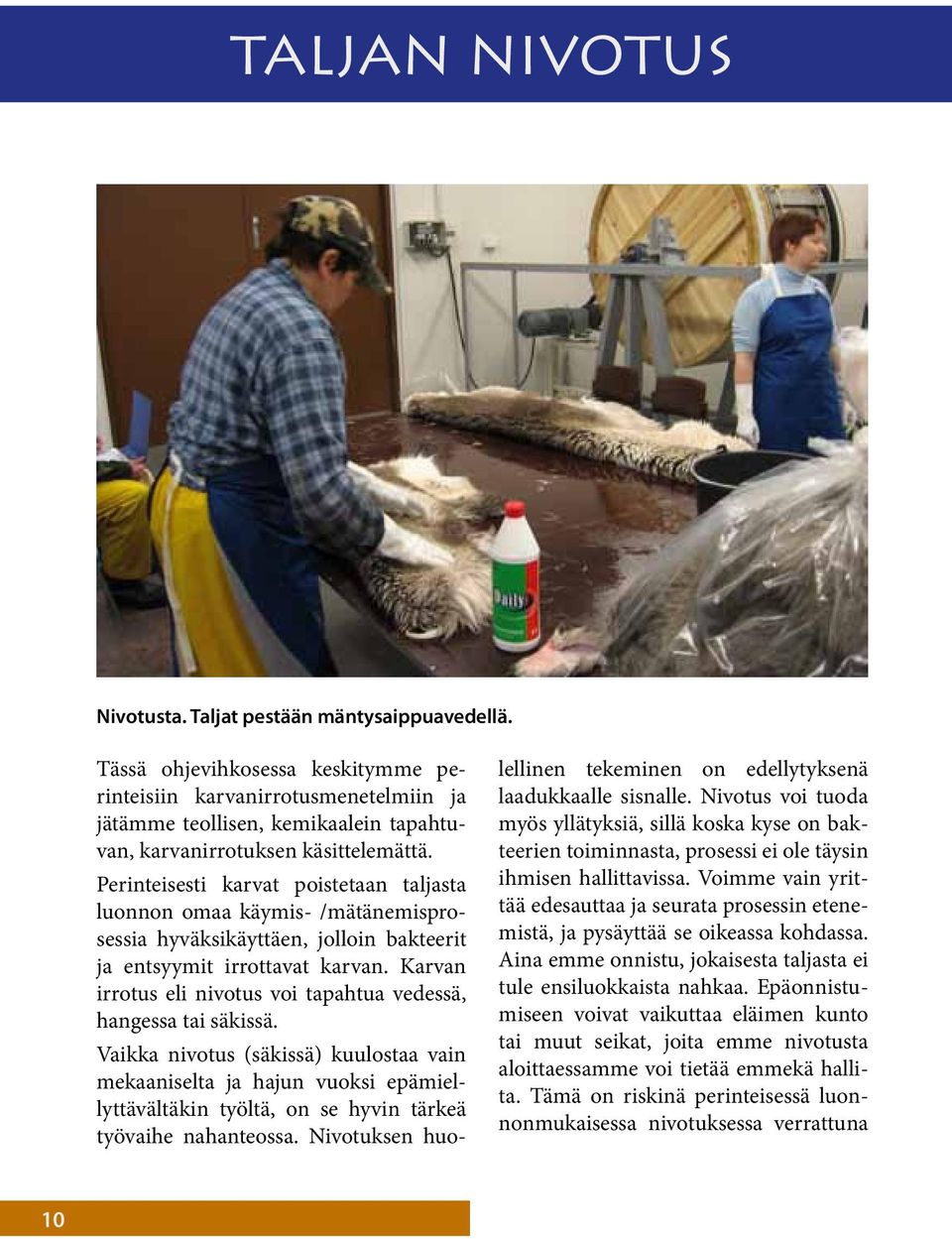 Perinteisesti karvat poistetaan taljasta luonnon omaa käymis- /mätänemisprosessia hyväksikäyttäen, jolloin bakteerit ja entsyymit irrottavat karvan.