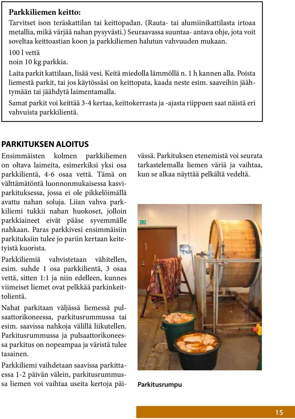 Keitä miedolla lämmöllä n. 1 h kannen alla. Poista liemestä parkit, tai jos käytössäsi on keittopata, kaada neste esim. saaveihin jäähtymään tai jäähdytä laimentamalla.