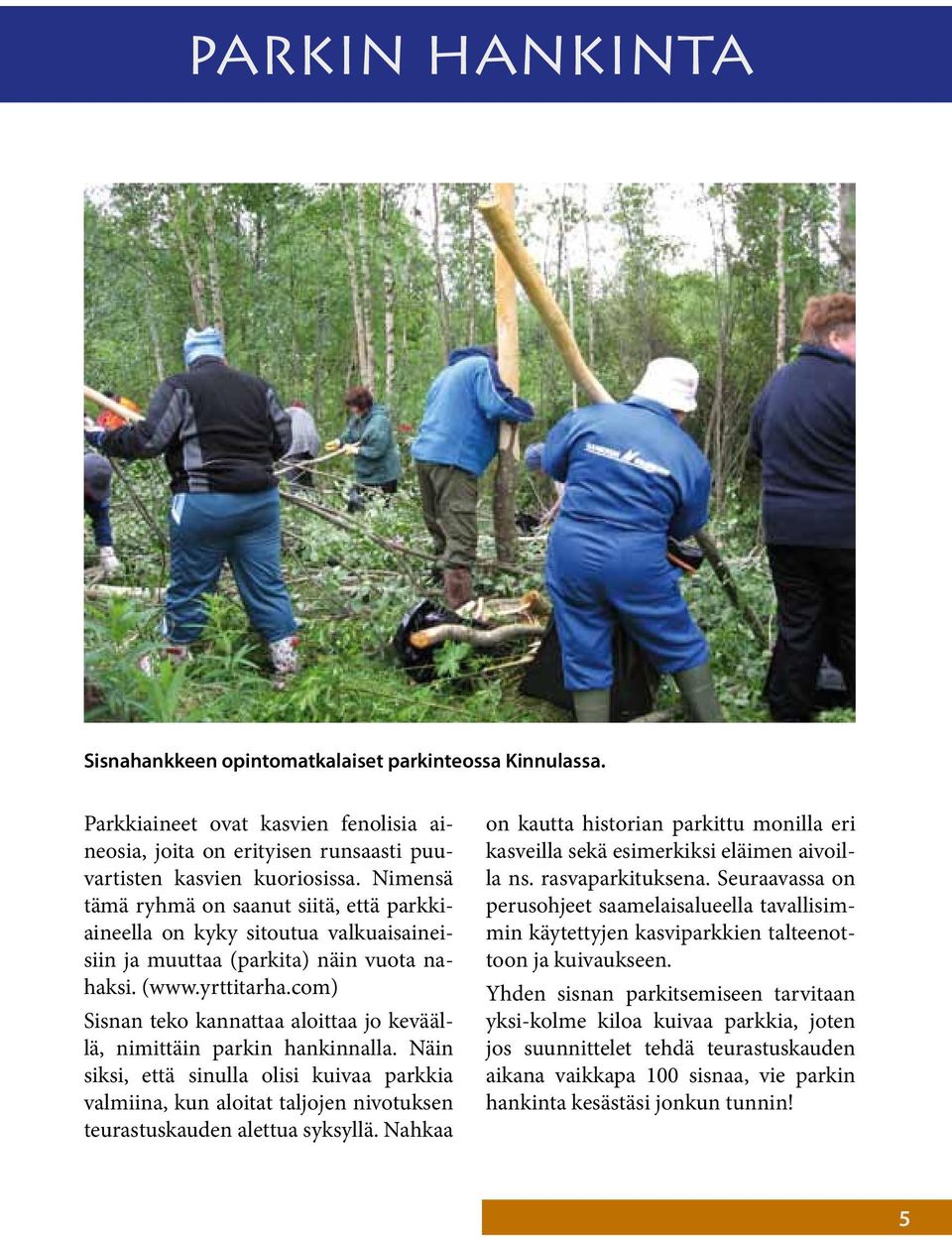 com) Sisnan teko kannattaa aloittaa jo keväällä, nimittäin parkin hankinnalla. Näin siksi, että sinulla olisi kuivaa parkkia valmiina, kun aloitat taljojen nivotuksen teurastuskauden alettua syksyllä.