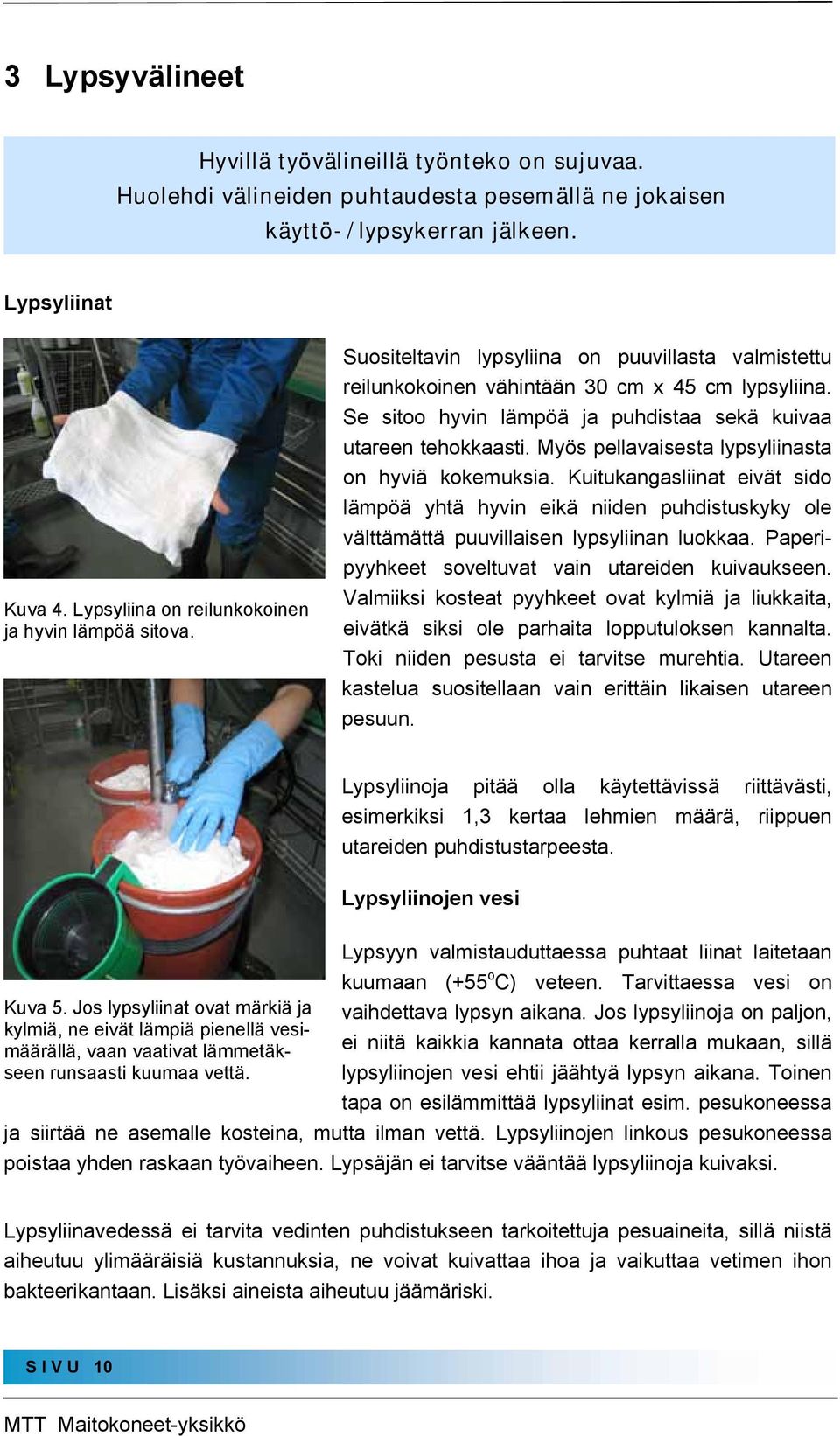Se sitoo hyvin lämpöä ja puhdistaa sekä kuivaa utareen tehokkaasti. Myös pellavaisesta lypsyliinasta on hyviä kokemuksia.