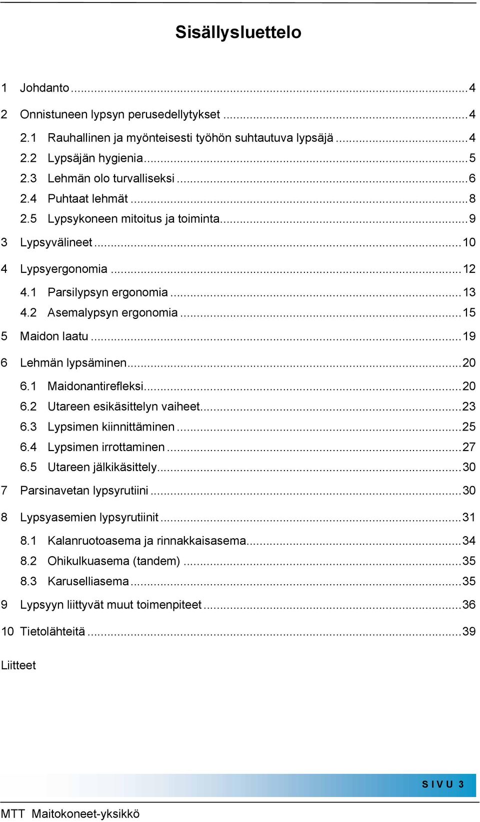 ..19 6 Lehmän lypsäminen...20 6.1 Maidonantirefleksi...20 6.2 Utareen esikäsittelyn vaiheet...23 6.3 Lypsimen kiinnittäminen...25 6.4 Lypsimen irrottaminen...27 6.5 Utareen jälkikäsittely.