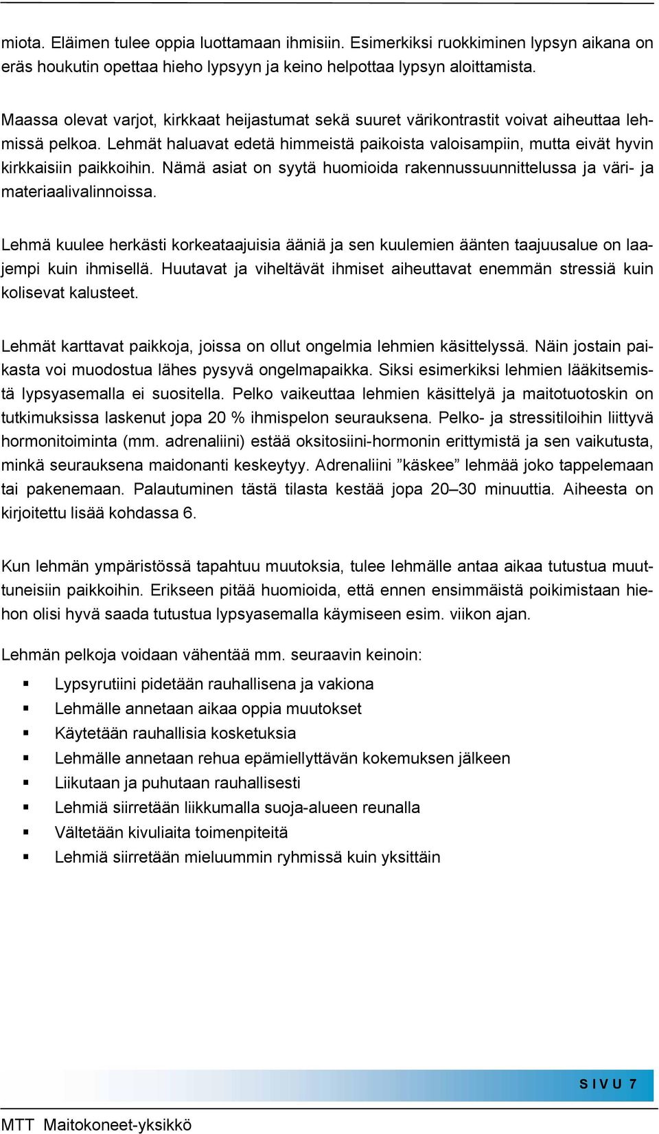 Lehmät haluavat edetä himmeistä paikoista valoisampiin, mutta eivät hyvin kirkkaisiin paikkoihin. Nämä asiat on syytä huomioida rakennussuunnittelussa ja väri- ja materiaalivalinnoissa.
