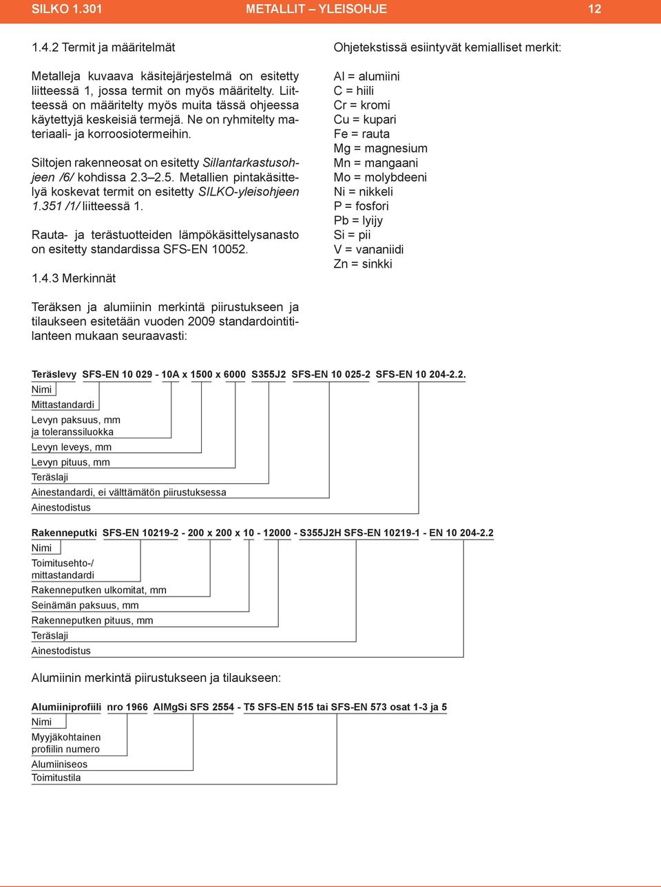 Siltojen rakenneosat on esitetty Sillantarkastusohjeen /6/ kohdissa 2.3 2.5. Metallien pintakäsittelyä koskevat termit on esitetty SILKOyleisohjeen 1.351 /1/ liitteessä 1.