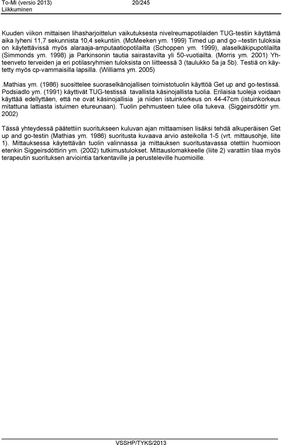 1998) ja Parkinsonin tautia sairastavilta yli 50-vuotiailta. (Morris ym. 2001) Yhteenveto terveiden ja eri potilasryhmien tuloksista on liitteessä 3 (taulukko 5a ja 5b).