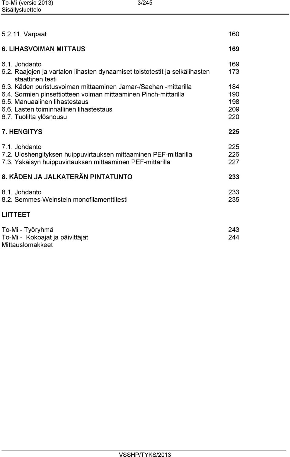 7. Tuolilta ylösnousu 220 7. HENGITYS 225 7.1. Johdanto 225 7.2. Uloshengityksen huippuvirtauksen mittaaminen PEF-mittarilla 226 7.3. Yskäisyn huippuvirtauksen mittaaminen PEF-mittarilla 227 8.