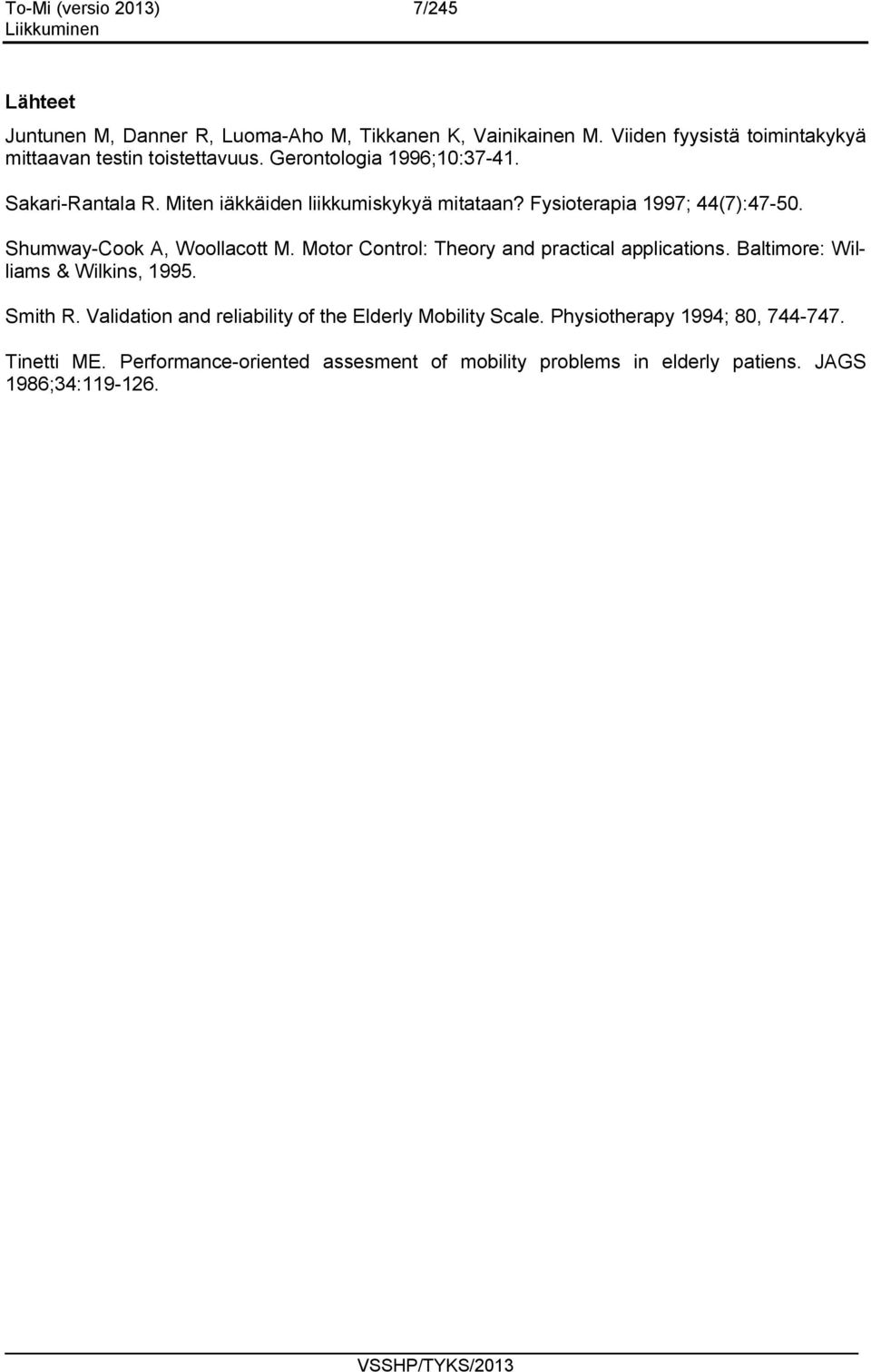 Fysioterapia 1997; 44(7):47-50. Shumway-Cook A, Woollacott M. Motor Control: Theory and practical applications. Baltimore: Williams & Wilkins, 1995.