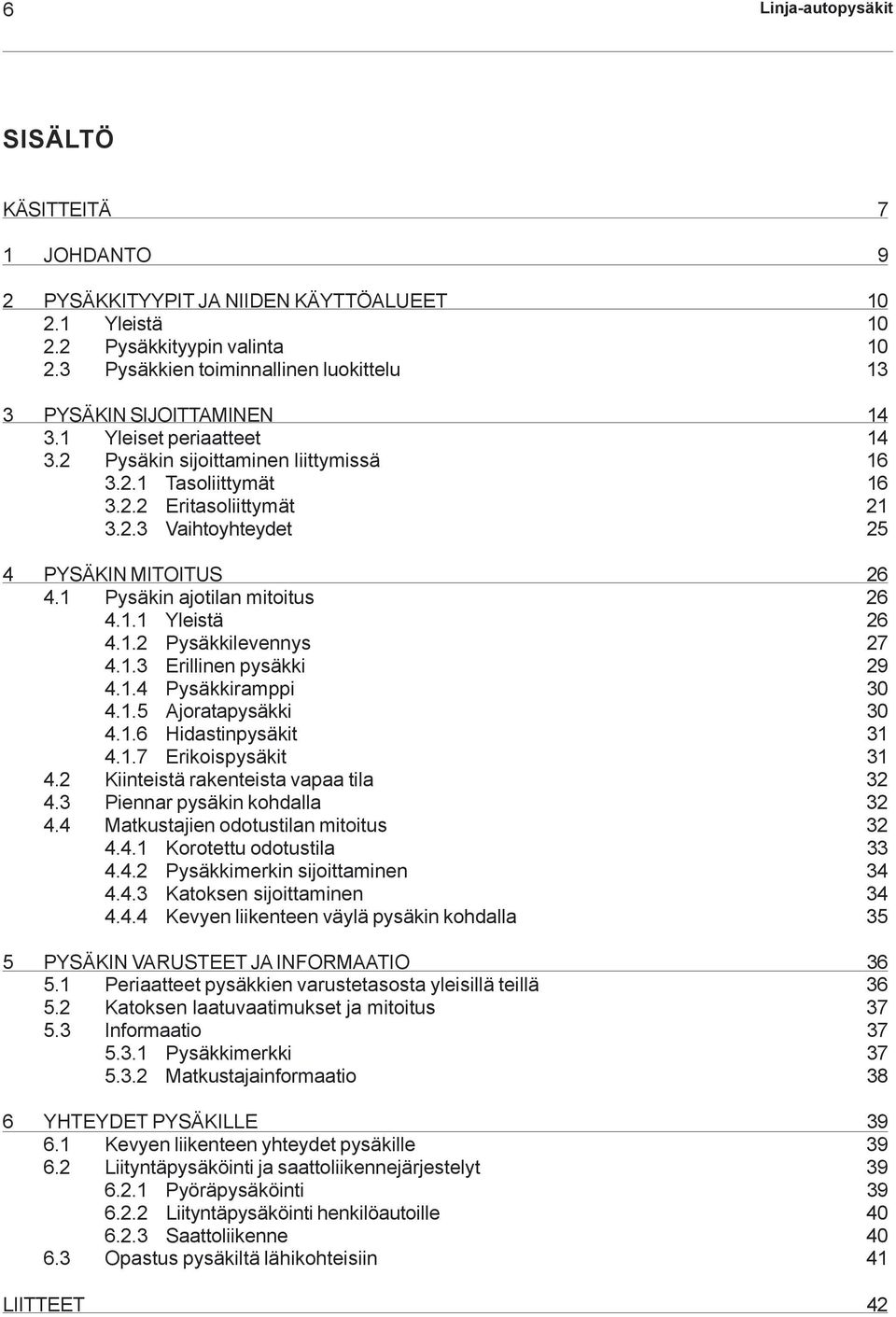 1 Pysäkin ajotilan mitoitus 26 4.1.1 Yleistä 26 4.1.2 Pysäkkilevennys 27 4.1.3 Erillinen pysäkki 29 4.1.4 Pysäkkiramppi 30 4.1.5 Ajoratapysäkki 30 4.1.6 Hidastinpysäkit 31 4.1.7 Erikoispysäkit 31 4.