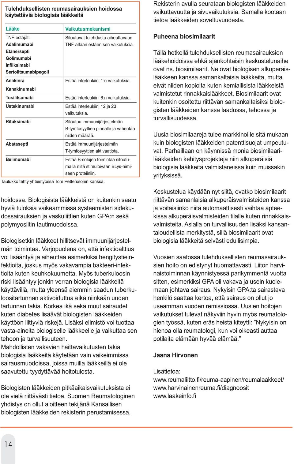 Estää interleukiini 6:n vaikutuksia. Estää interleukiini 12 ja 23 vaikutuksia. Sitoutuu immuunijärjestelmän B-lymfosyyttien pinnalle ja vähentää niiden määrää.