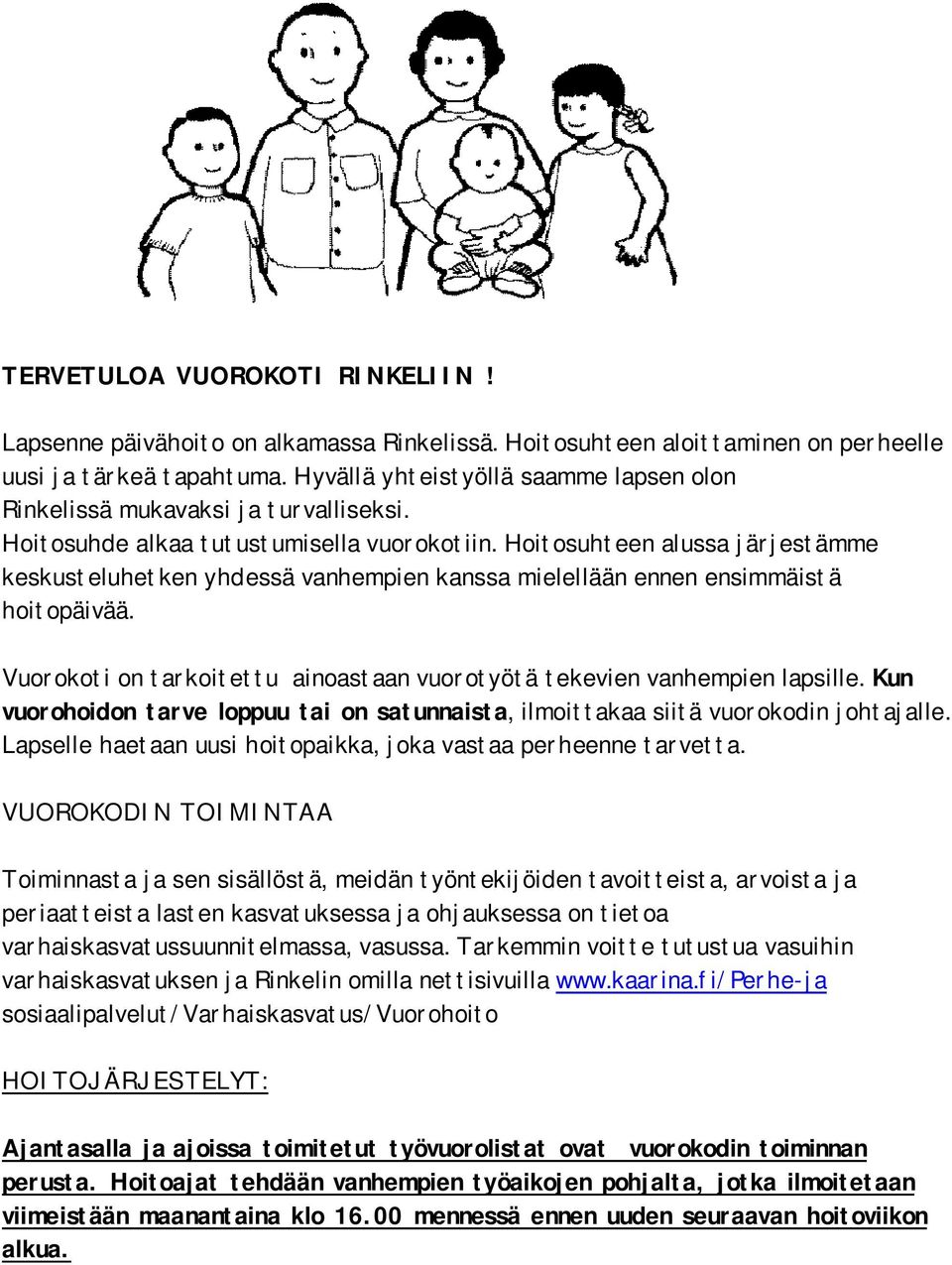 Hoitosuhteen alussa järjestämme keskusteluhetken yhdessä vanhempien kanssa mielellään ennen ensimmäistä hoitopäivää. Vuorokoti on tarkoitettu ainoastaan vuorotyötä tekevien vanhempien lapsille.