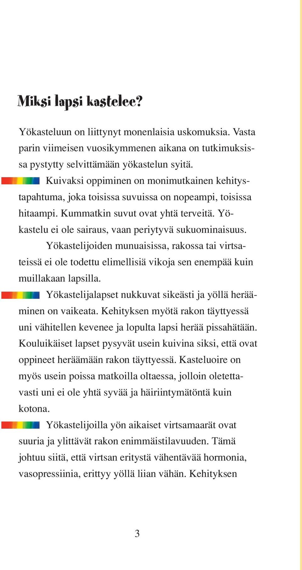 Yökastelu ei ole sairaus, vaan periytyvä sukuominaisuus. Yökastelijoiden munuaisissa, rakossa tai virtsateissä ei ole todettu elimellisiä vikoja sen enempää kuin muillakaan lapsilla.