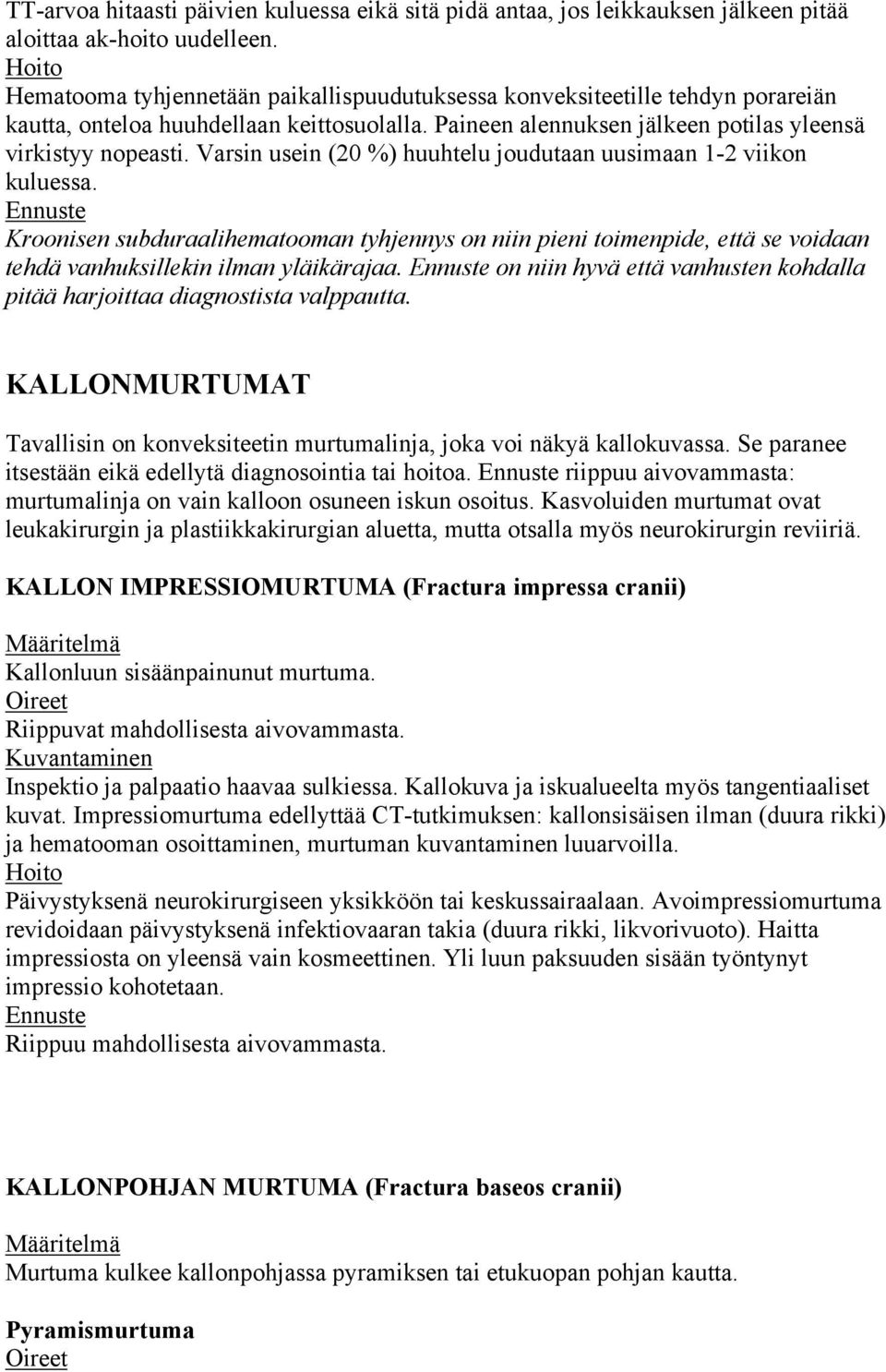 Varsin usein (20 %) huuhtelu joudutaan uusimaan 1-2 viikon kuluessa. Kroonisen subduraalihematooman tyhjennys on niin pieni toimenpide, että se voidaan tehdä vanhuksillekin ilman yläikärajaa.