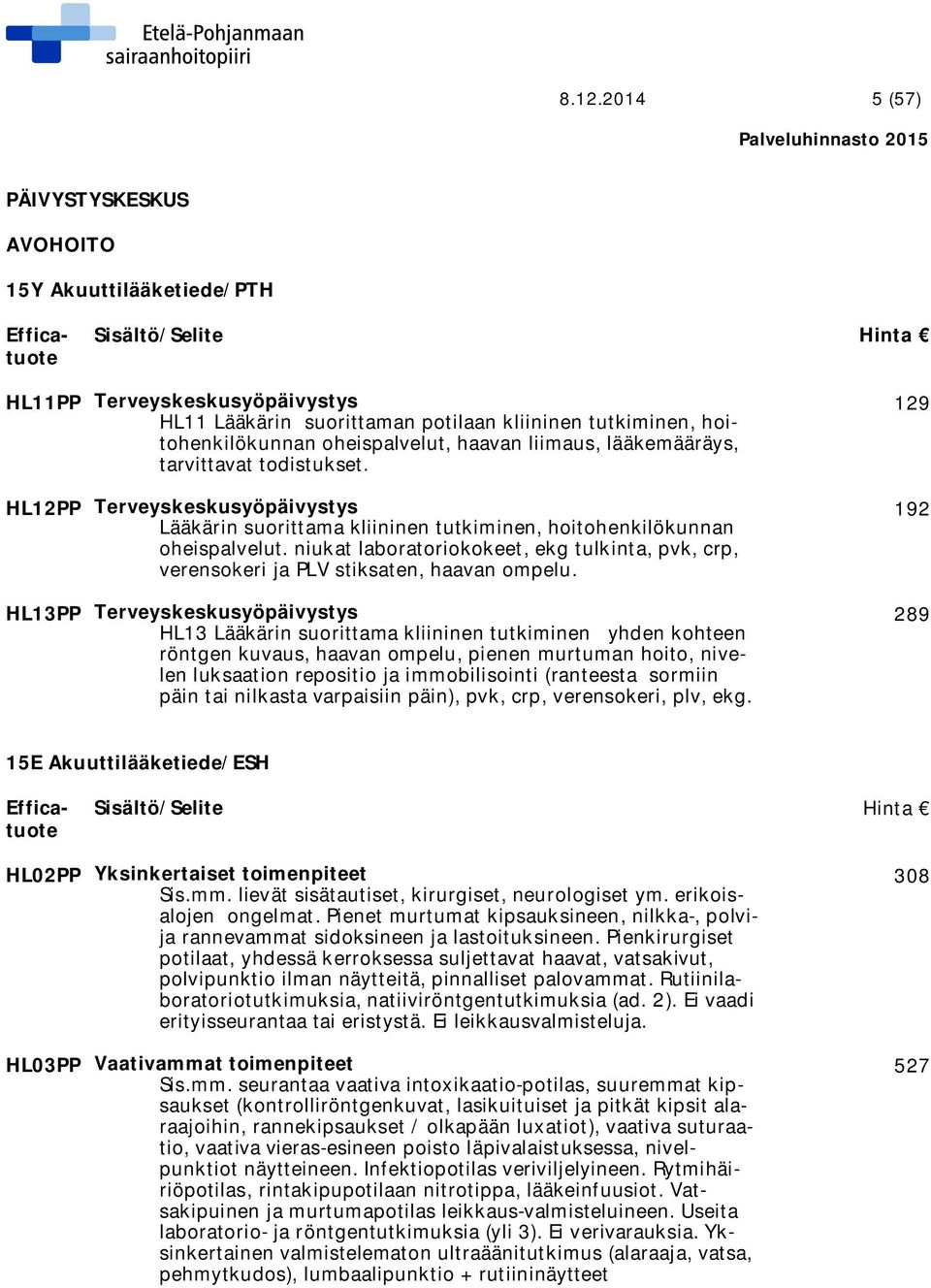 niukat laboratoriokokeet, ekg tulkinta, pvk, crp, verensokeri ja PLV stiksaten, haavan ompelu.