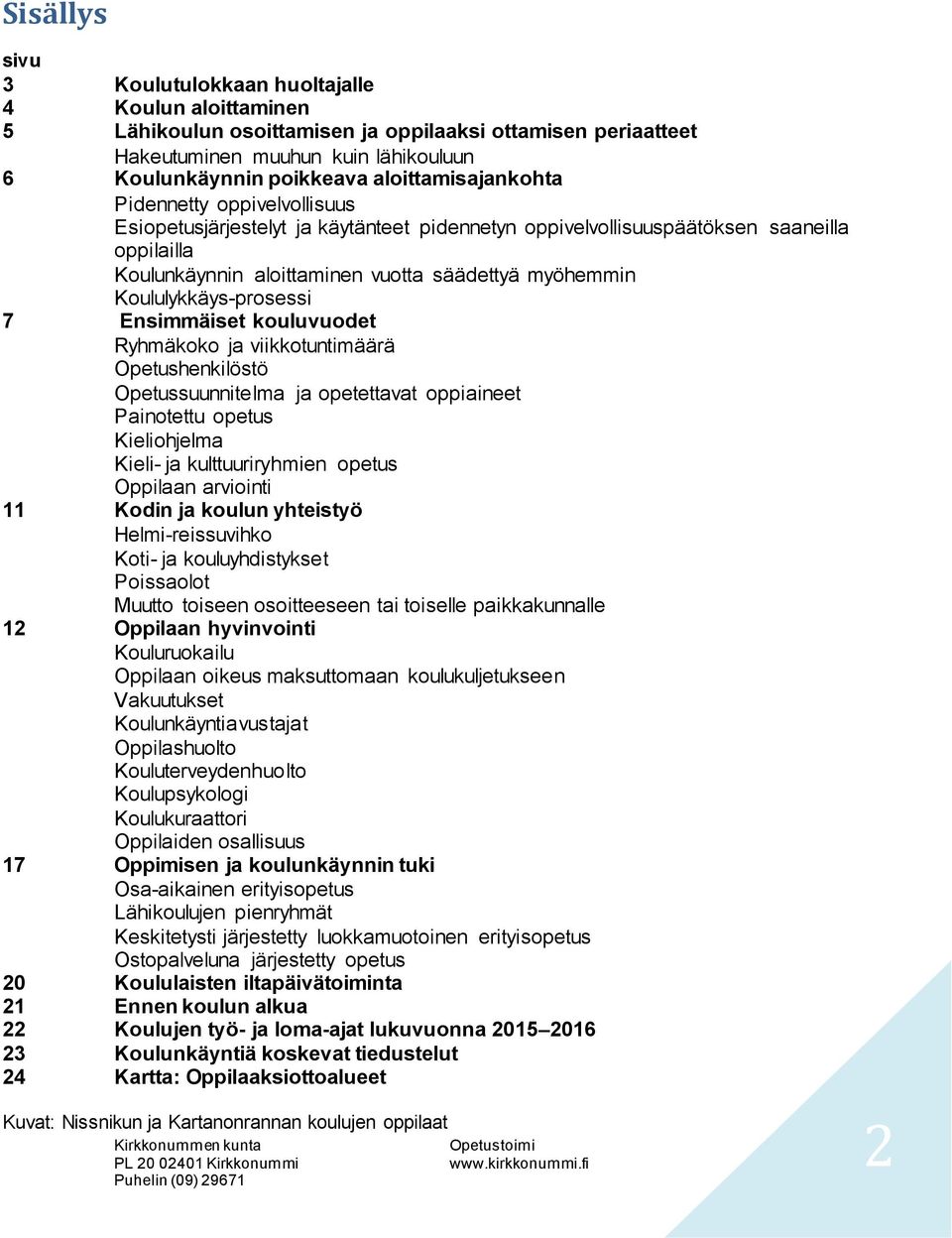 Koululykkäys-prosessi 7 Ensimmäiset kouluvuodet Ryhmäkoko ja viikkotuntimäärä Opetushenkilöstö Opetussuunnitelma ja opetettavat oppiaineet Painotettu opetus Kieliohjelma Kieli- ja kulttuuriryhmien