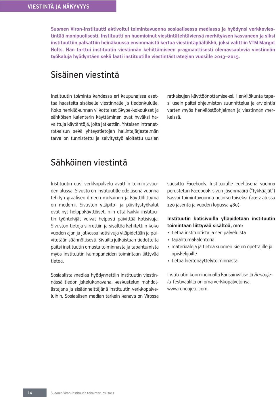 Hän tarttui instituutin viestinnän kehittämiseen pragmaattisesti olemassaolevia viestinnän työkaluja hyödyntäen sekä laati instituutille viestintästrategian vuosille 2013 2015.