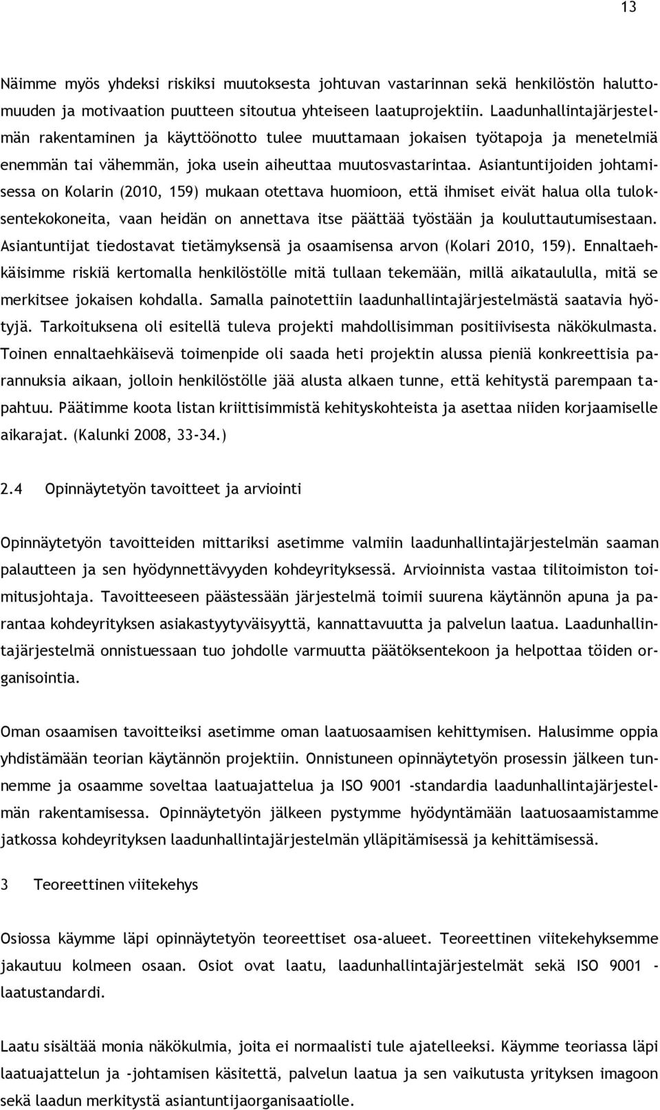 Asiantuntijoiden johtamisessa on Kolarin (2010, 159) mukaan otettava huomioon, että ihmiset eivät halua olla tuloksentekokoneita, vaan heidän on annettava itse päättää työstään ja