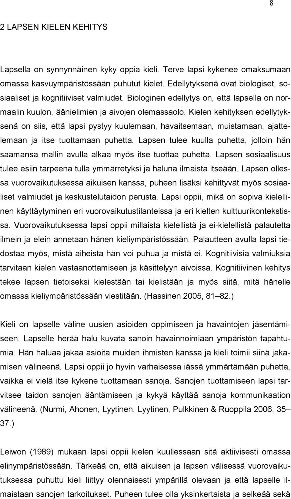 Kielen kehityksen edellytyksenä on siis, että lapsi pystyy kuulemaan, havaitsemaan, muistamaan, ajattelemaan ja itse tuottamaan puhetta.