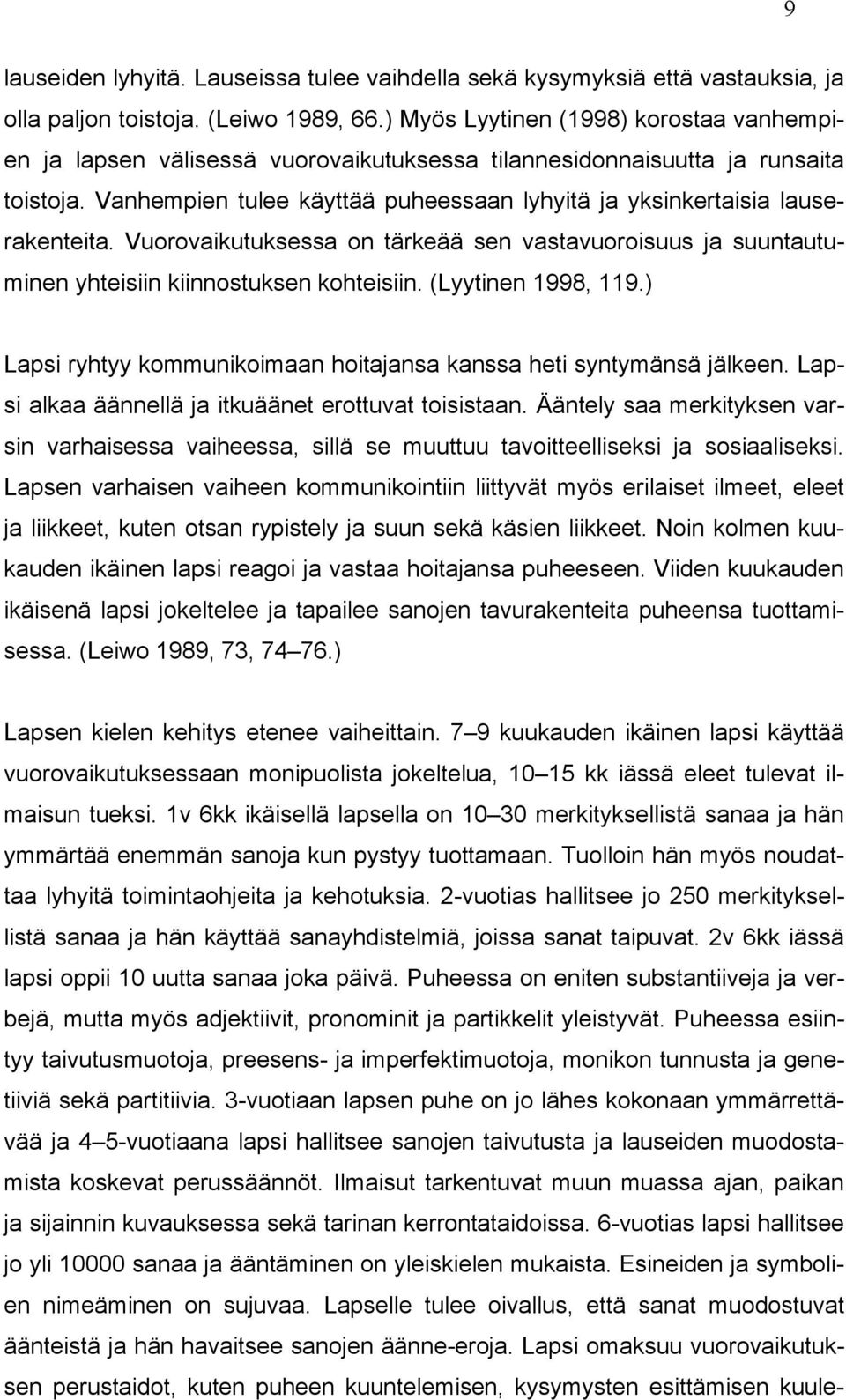 Vanhempien tulee käyttää puheessaan lyhyitä ja yksinkertaisia lauserakenteita. Vuorovaikutuksessa on tärkeää sen vastavuoroisuus ja suuntautuminen yhteisiin kiinnostuksen kohteisiin.