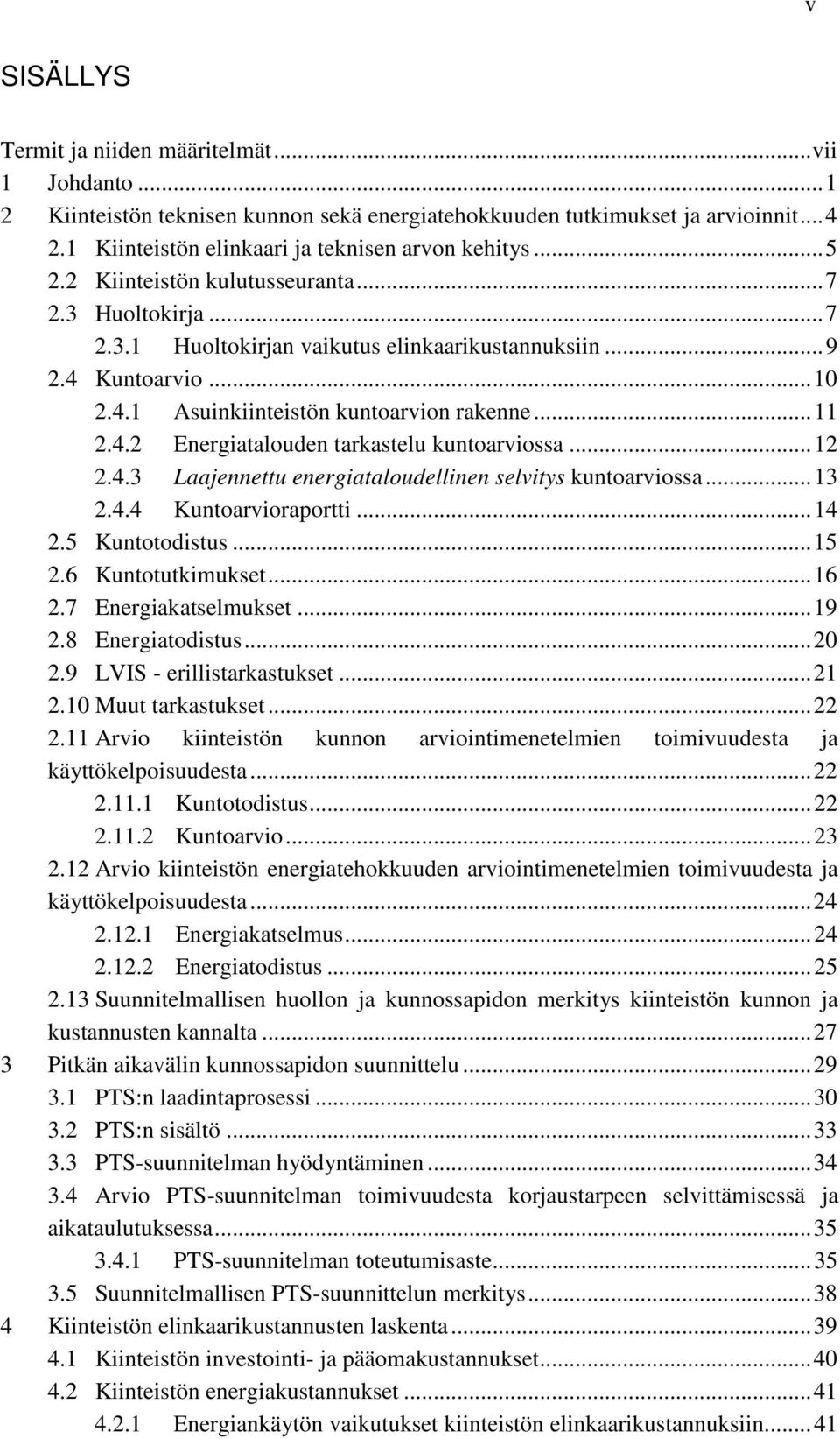 .. 12 2.4.3 Laajennettu energiataloudellinen selvitys kuntoarviossa... 13 2.4.4 Kuntoarvioraportti... 14 2.5 Kuntotodistus... 15 2.6 Kuntotutkimukset... 16 2.7 Energiakatselmukset... 19 2.