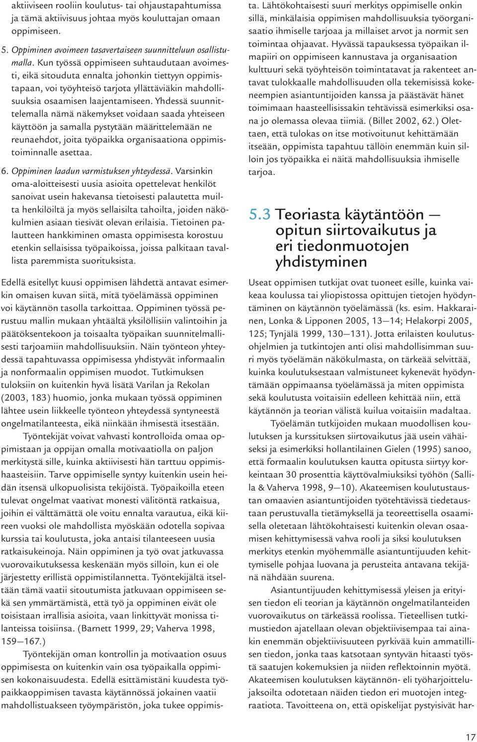 Yhdessä suunnittelemalla nämä näkemykset voidaan saada yhteiseen käyttöön ja samalla pystytään määrittelemään ne reunaehdot, joita työpaikka organisaationa oppimistoiminnalle asettaa. 6.