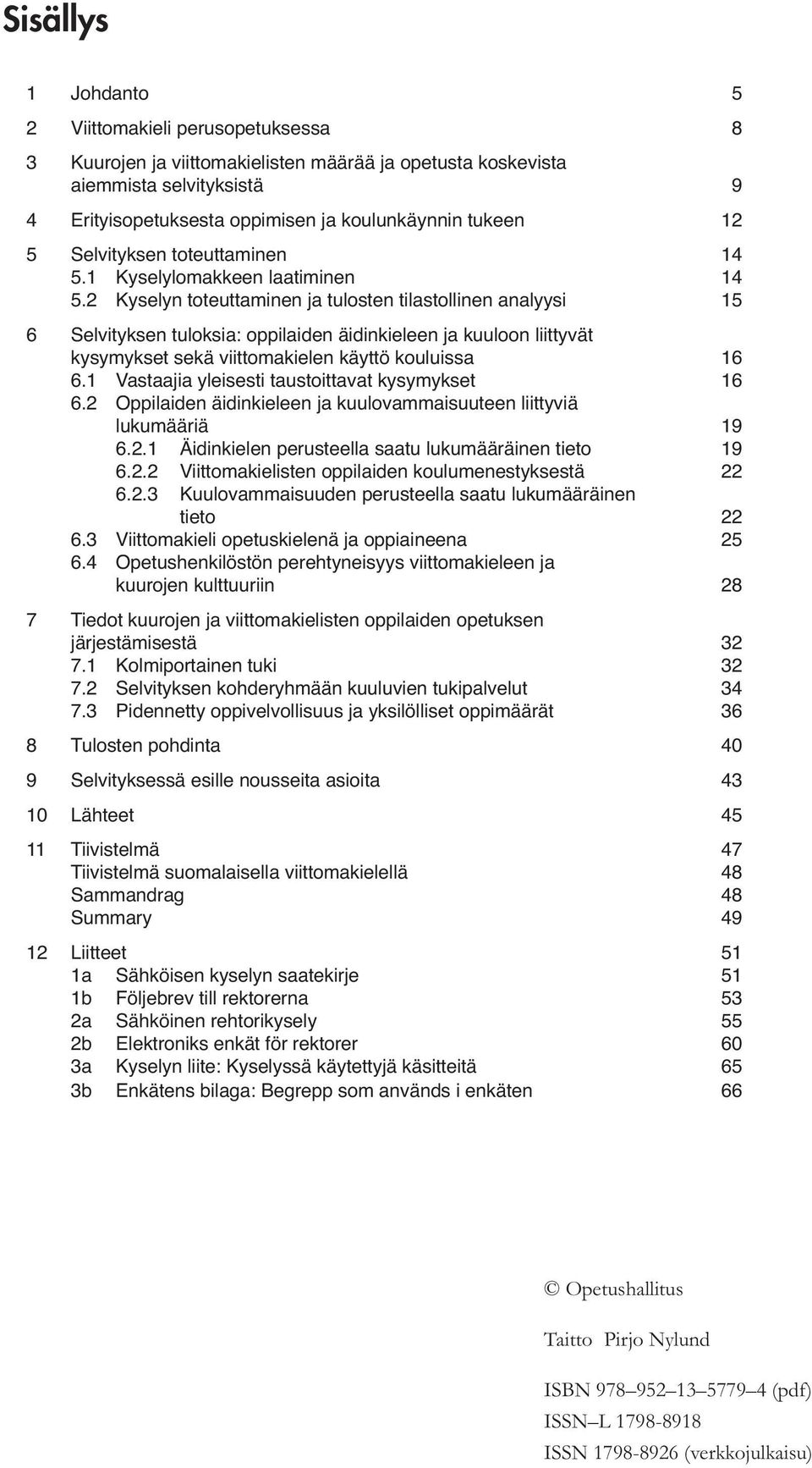 2 Kyselyn toteuttaminen ja tulosten tilastollinen analyysi 15 6 Selvityksen tuloksia: oppilaiden äidinkieleen ja kuuloon liittyvät kysymykset sekä viittomakielen käyttö kouluissa 16 6.