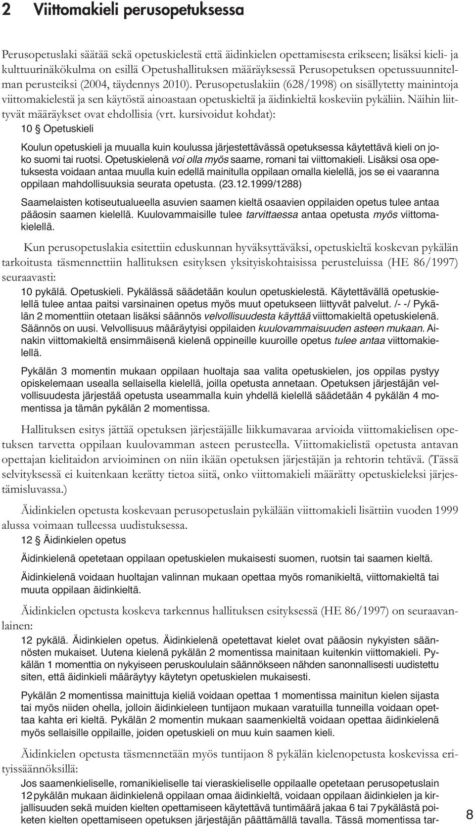 Perusopetuslakiin (628/1998) on sisällytetty mainintoja viittomakielestä ja sen käytöstä ainoastaan opetuskieltä ja äidinkieltä koskeviin pykäliin. Näihin liittyvät määräykset ovat ehdollisia (vrt.